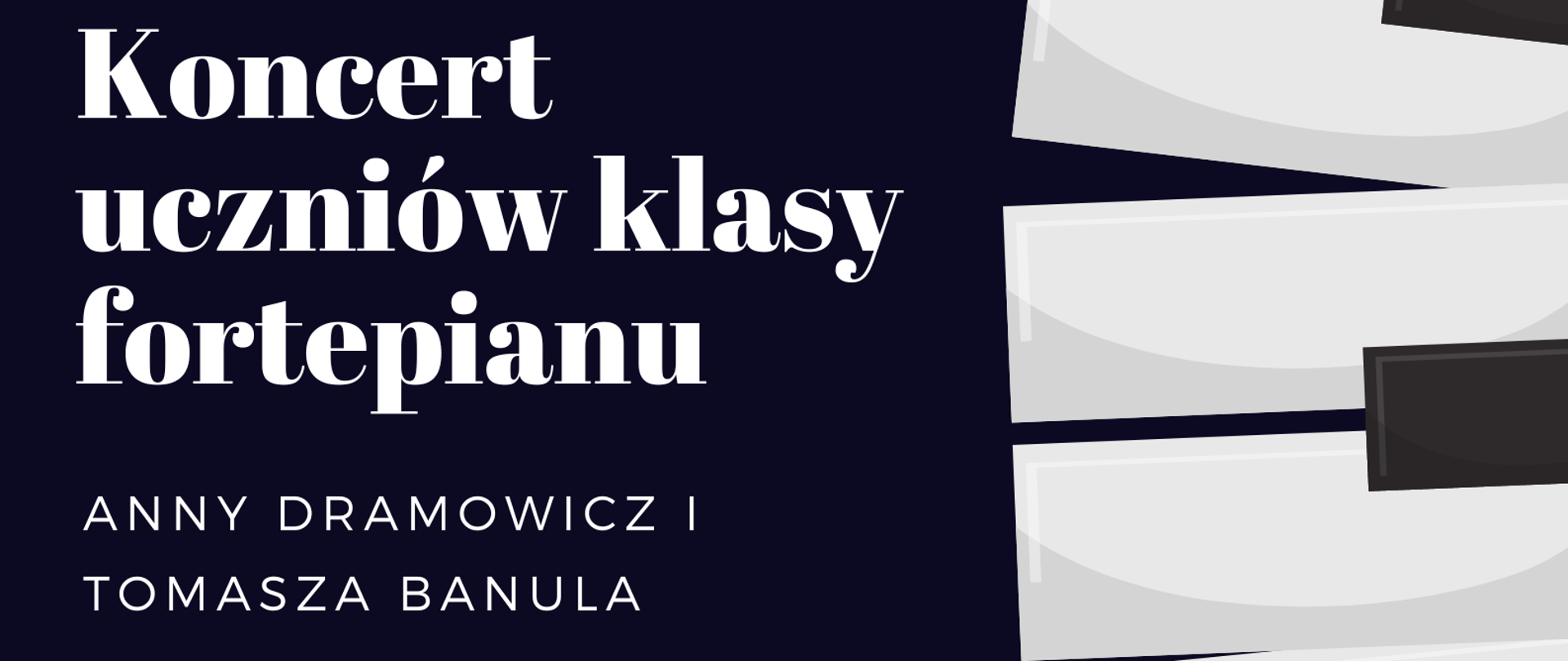 Plakat zapraszający na popis uczniów klasy fortepiany. Na czarnym tle, wzdłuż prawej strony znajduje się klawiatura fortepianu. po lewej biały tekst przedstawiający informacje dotyczące koncertu:, data, godzina, miejsce.