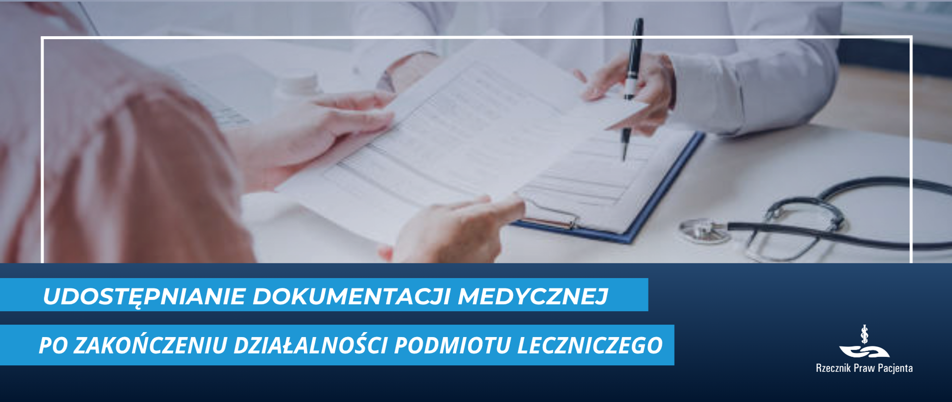 Grafika przedstawia zdjęcie lekarza przekazującego dokumentację pacjentowi, widoczne tylko dłonie i dokument nad stołem. Obok na stole leży stetoskop. Pod zdjęciem biały napis na niebieskim pasku Udostępnianie dokumentacji medycznej po zakończeniu działalności podmiotu leczniczego. W prawym dolnym rogu białe logo Rzecznika Praw Pacjenta. 