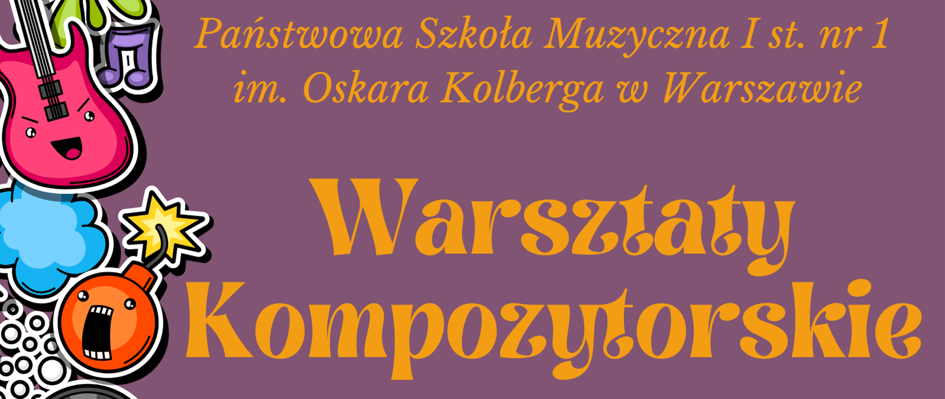 Na fioletowym tle znajdują się informacje dotyczące organizowanych w szkole Warsztatów kompozytorskich. W nagłówku w kolorze pomarańczowym widnieje pełna nazwa szkoły: Państwowa Szkoła Muzyczna I st. nr 1 im. Oskara Kolberga w Warszawie. W centralnej części, również w kolorze pomarańczowym widnieje napis Warsztaty Kompozytorskie, pod spodem: Serdecznie zapraszamy na warsztaty kompozytorskie, które poprowadzi p. Andrzej Borzym. 20-21 lutego 2025, godzina 16:00 - grupa młodsza (klasy I-III c6 i I c4) oraz 17:15 - grupa starsza (klasy IV-VI c6 oraz II-IV c4). Sala koncertowa, Serdecznie zapraszamy. Na dole plakatu znajduje się grafika przedstawiająca pięciolinie na której znajdują się nuty i klucz wiolinowy. Wzdłuż lewej krawędzi plakatu znajdują się grafiki przedstawiające instrumenty, płyty oraz inne elementy nie muzyczne poddane animizacji. 