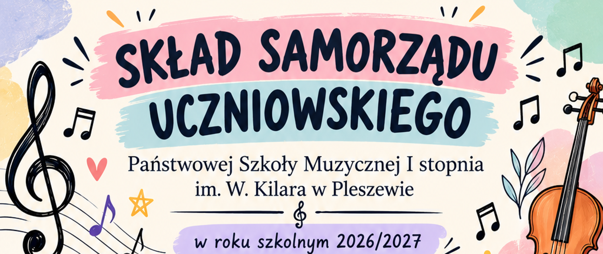 Kolorowy, pionowy plakat informacyjny dotyczący składu Samorządu Uczniowskiego Państwowej Szkoły Muzycznej I stopnia im. W. Kilara w Pleszewie w roku szkolnym 2026/2027. Plakat ma jasne, kremowe tło i jest ozdobiony kolorowymi, pastelowymi plamami oraz ilustracjami związanymi z muzyką. Po lewej stronie znajdują się między innymi duży klucz wiolinowy, nuty i fortepian, a po prawej skrzypce, nuty oraz pulpit z otwartymi nutami. W dolnej części umieszczono ilustrację budynku szkoły otoczonego zielenią.
W centralnej części plakatu, na kolorowych polach, przedstawiono skład Samorządu Uczniowskiego. Przewodniczącym SU jest Franciszek Sobczak, zastępcą przewodniczącego SU – Lena Zawodni, sekretarzem SU – Oliwia Banach, a skarbnikiem SU – Pola Łopatka. Członkowie Samorządu Uczniowskiego to: Antonina Sobczak, Julia Sadowska, Blanka Promny i Pola Sobańska.