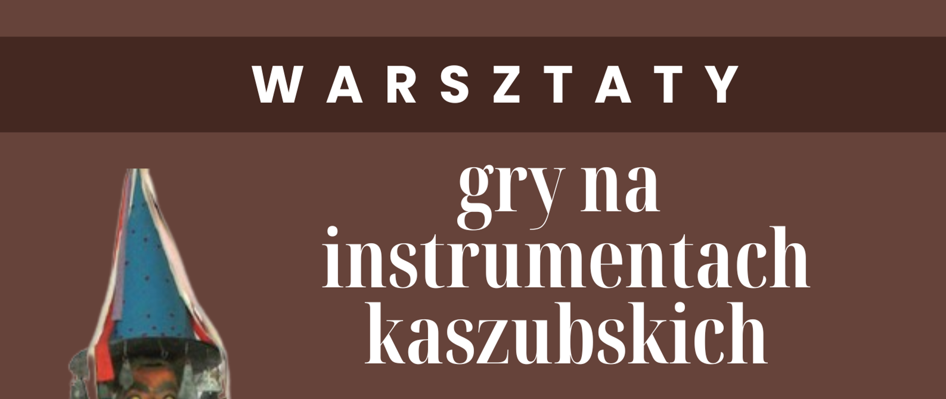 Na brązowym tle po lewej stronie obrazka diabelskie skrzypce- kaszubski instrument muzyczny. U góry na brązowym pasku biały napis "warsztaty" poniżej biały napis: "gry na instrumentach kaszubskich". Dalej dane o prowadzącym, dacie i miejscu warsztatów. U samego dołu po prawej stronie kaszubskie nuty.