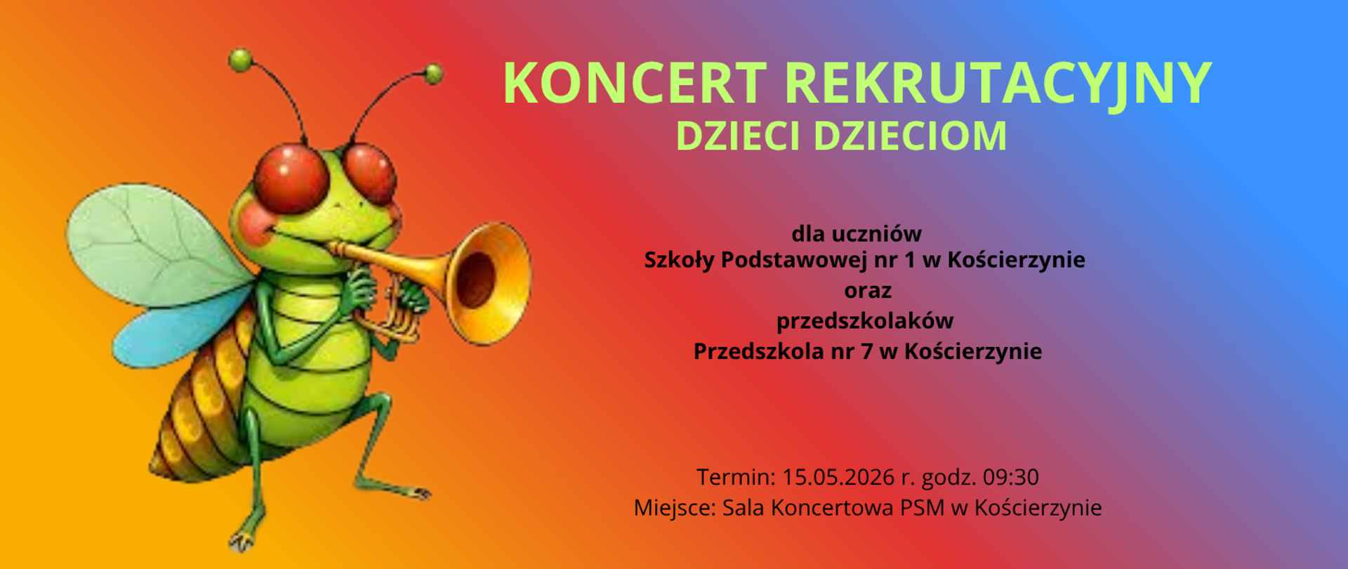 Tło obrazka w kolorze żółto- pomarańczowo- niebieskim. Po lewej stronie zielony owad z dużymi czerwonymi oczami grający na trąbce. Po prawej stronie seledynowy napis "koncert rekrutacyjny dzieci dzieciom". Poniżej czarną czcionką informacja o odbiorcach, terminie i miejscu koncertu.