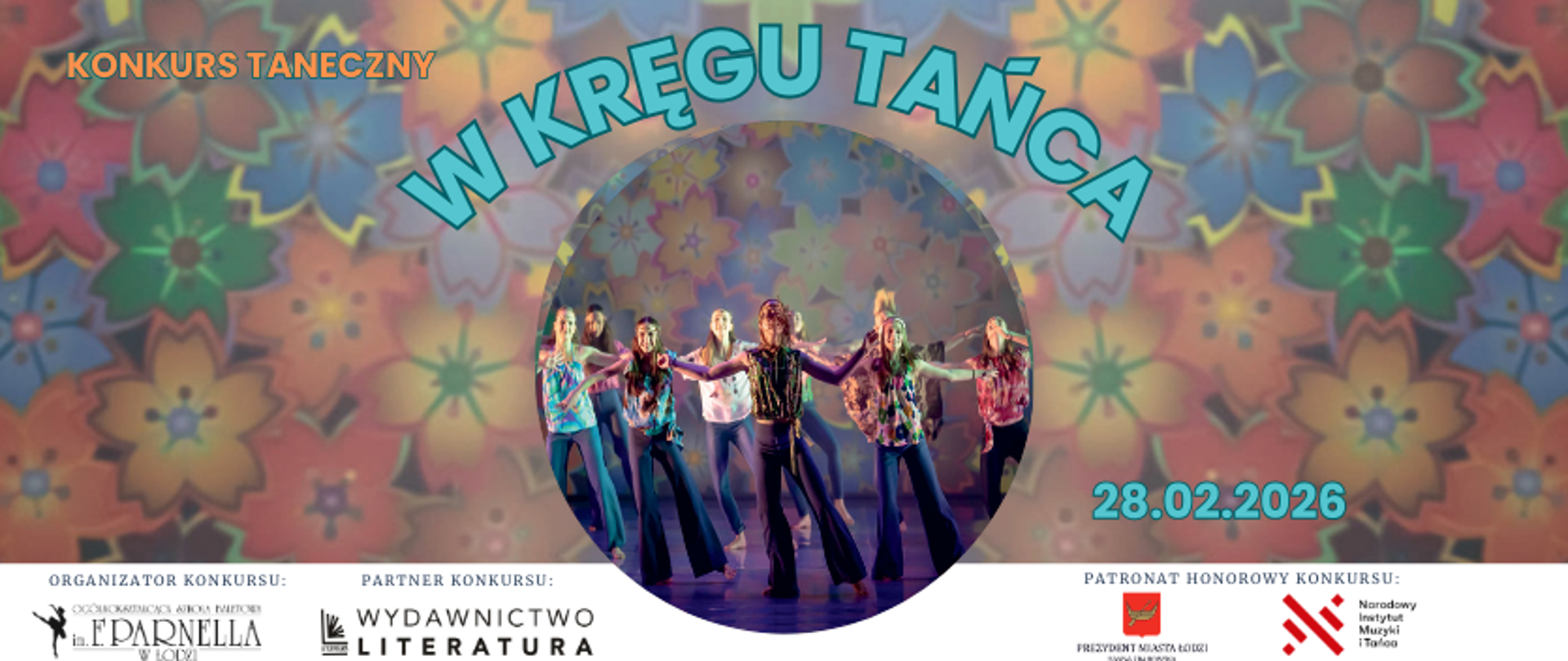 grafika: Na kolorowym tle tekst konkurs taneczny "W kręgu tańca" 28.02.2026. W małym kole zdjęcie grupy młodych tancerzy ubranych w spodnie dzwony. Na dole na białym pasku logo organizatora konkursu Ogólnokształcącej Szkoły Baletowej im. Feliksa Parnella, logo partnera konkursu Wydawnictwa Literatura oraz patronów honorowych konkursu - Narodowego Instytutu Muzyki i Tańca oraz Prezydent Miasta Łodzi Hanny Zdanowskiej
