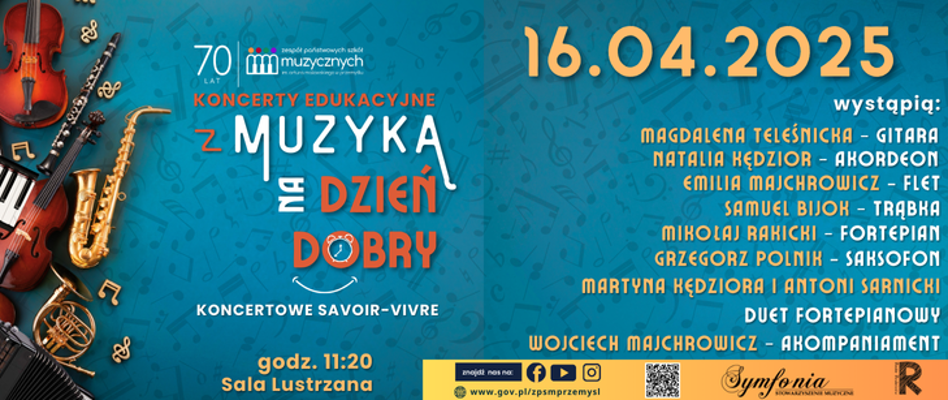 Plakat promujący koncert edukacyjny „Z muzyką na dzień dobry – koncertowe savoir-vivre”
Wydarzenie odbędzie się 16 kwietnia 2025 roku o godzinie 11:20 w Sali Lustrzanej. Organizatorem jest Zespół Państwowych Szkół Muzycznych w Przemyślu. W tle grafiki znajdują się ilustracje instrumentów muzycznych: skrzypce, trąbka, saksofon, fortepian i akordeon oraz nuty. Dominują kolory niebieski, pomarańczowy i złoty. Na dole plakatu znajdują się logotypy, adres strony internetowej oraz kody QR i ikony mediów społecznościowych.