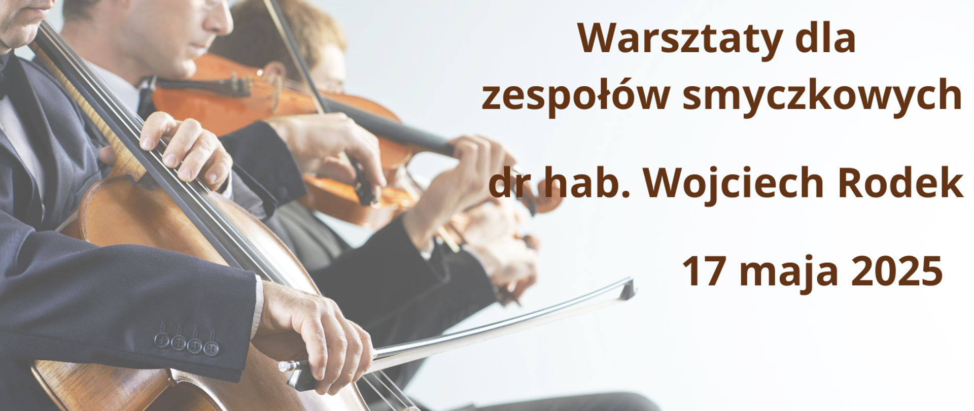 Plakat informujący o warsztatach dla zespołów smyczkowych. Na białym tle, z lewej strony mężczyzna grający na wiolonczeli, następnie 2 mężczyzn grających na skrzypcach. W prawej strony tekst w kolorze brązowym "Warsztaty dla zespołów smyczkowych, dr hab. Wojciech Rodek, 17 maja 2025".