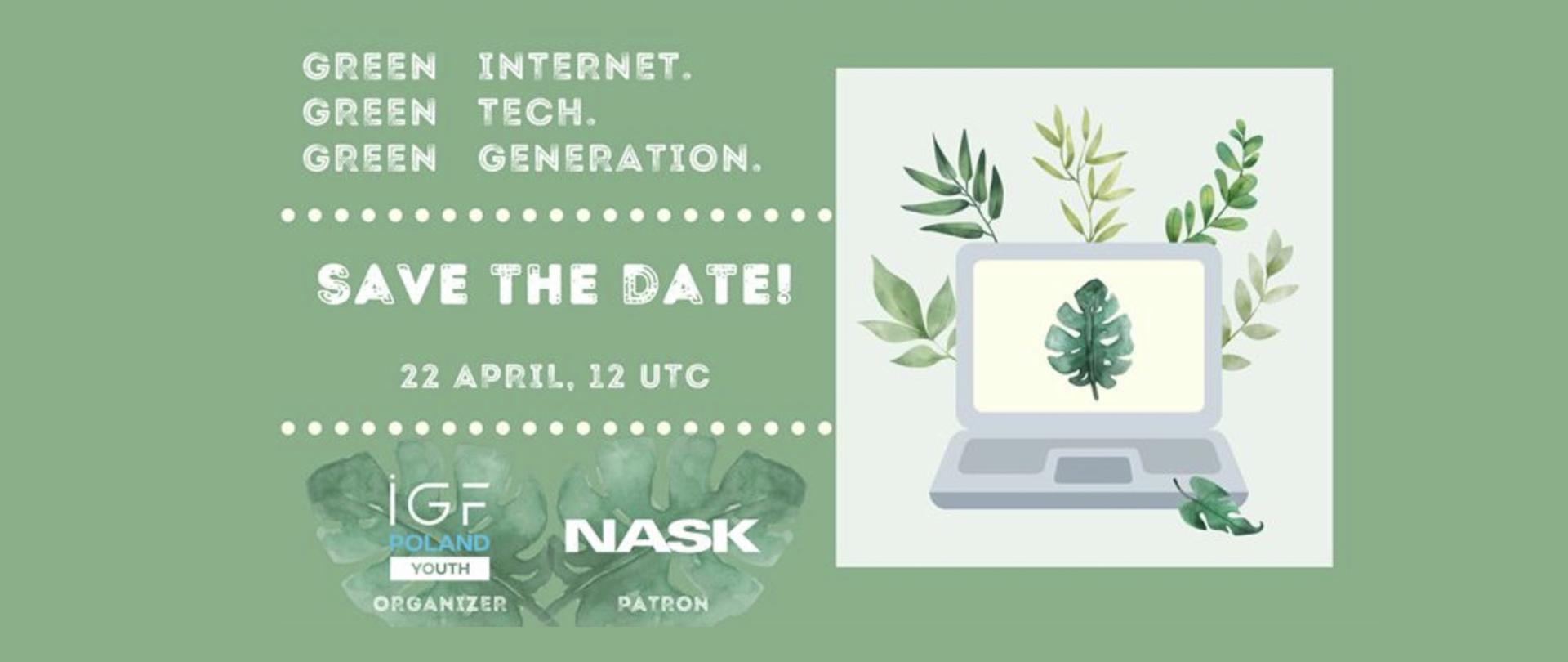Vector graphic on a green background. On the left is the caption Green Internet, Green Tech, Green Generation. In the middle it says save the date - 22 aprlil, 12 UTC. On the right side of the graphic is a laptop and behind it a background composed of leaves. In the bottom left part - the logotypes of IGF Poland (organizer) and NASK (patron)