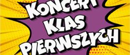 Na żółto-pomarańczowym tle plakatu zachowanego w konwencji komiksu widnieje fioletowa chmurka, na której widnieje napis - koncert klas pierwszych. 