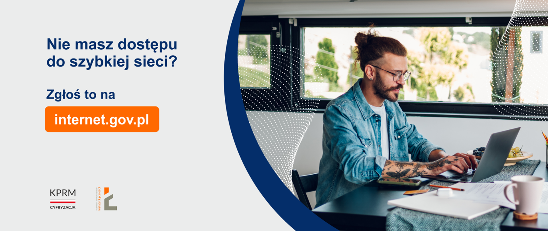 Zdjęcie mężczyzny piszącego na klawiaturze laptopa. Napis: Nie masz szybkiego internetu? Zgłoś zapotrzebowanie na internet.gov.pl. Logo KPRM, logo Instytutu Łączności.