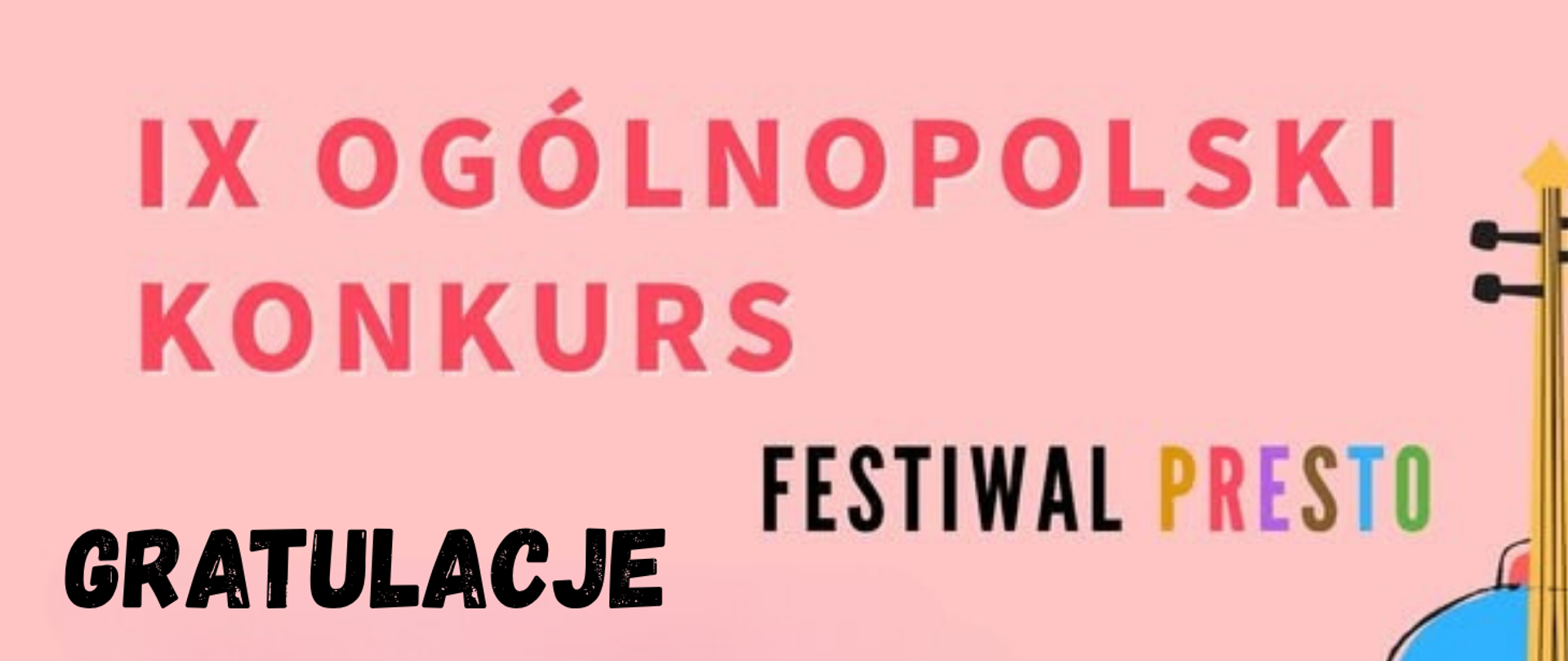 Tło obrazka w kolorze różowym. U góry czerwony napis "IX Ogólnopolski Konkurs", dalej do dołu kolorowymi literami "Festiwal Presto", a na samym dole po lewej stronie czarny napis "gratulacje". Po prawej stronie żółto- niebieski fragment skrzypiec.