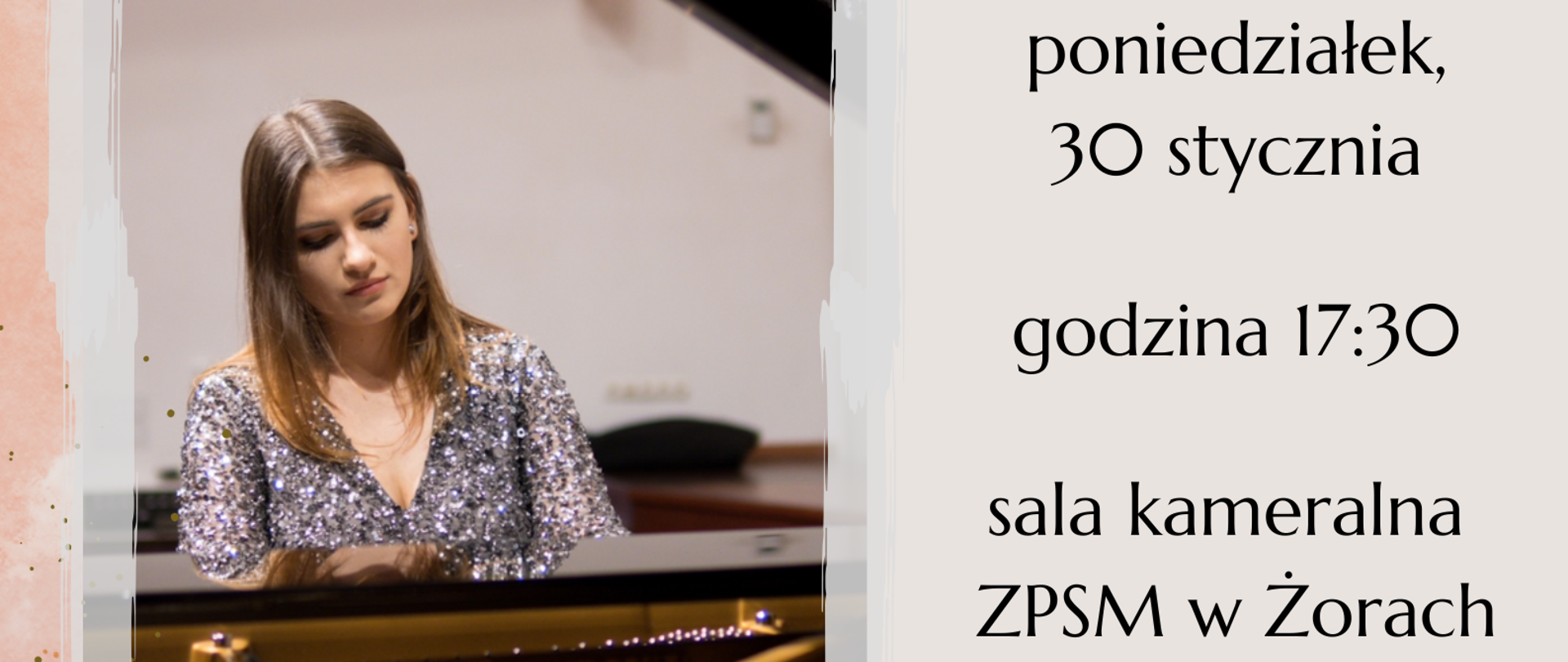 Na szarym tle czarny napis informujący o recitalu fortepianowym, wykonawcy, programie, dacie, godzinie i miejscu wydarzenia. W prawym górnym rogu plamka w kolorze łososiowym oraz szary element grafiki. w lewym dolnym rogu zdjęcie artystki grającej na fortepianie.