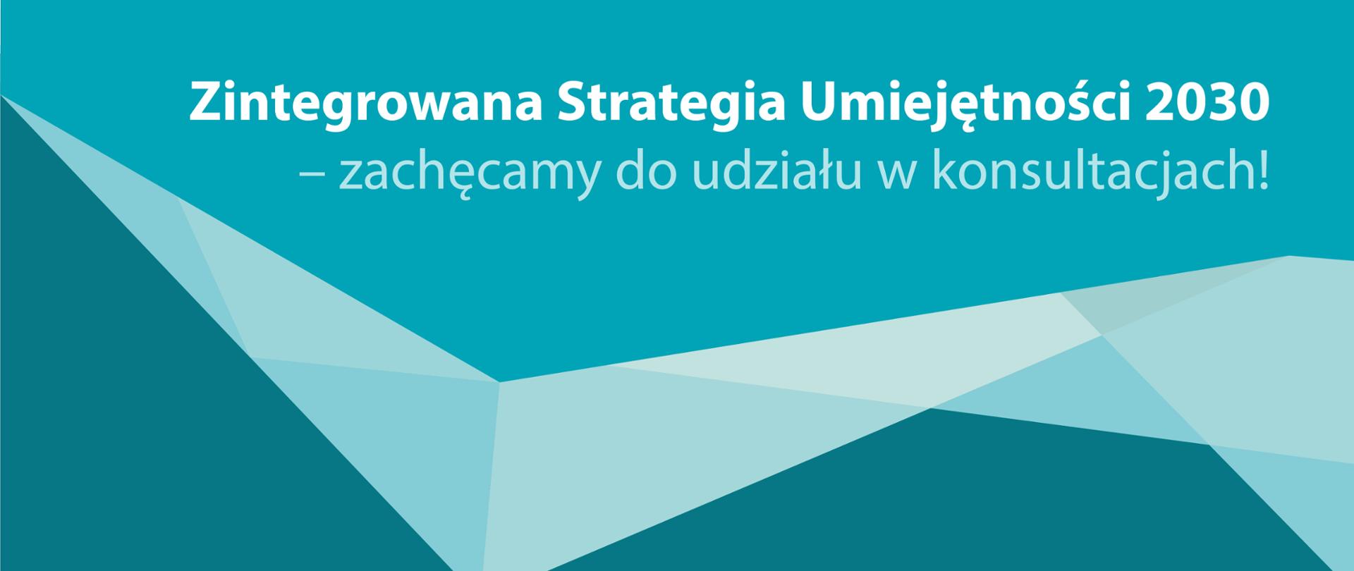 Zielonkawo-niebieska grafika z tekstem: „Zintegrowana Strategia Umiejętności 2030 – zachęcamy do udziału w konsultacjach"