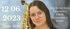 na tle zdjęcia przedstawiającego uczennicę z saksofonem napisy białym kolorem - recital dyplomowy Pauliny Kołodziejczak, 12.06.2023, godz. 13.30, sala koncertowa szkoły muzycznej w Kutnie, w programie Astor Piazzola, Phil Woods i inni