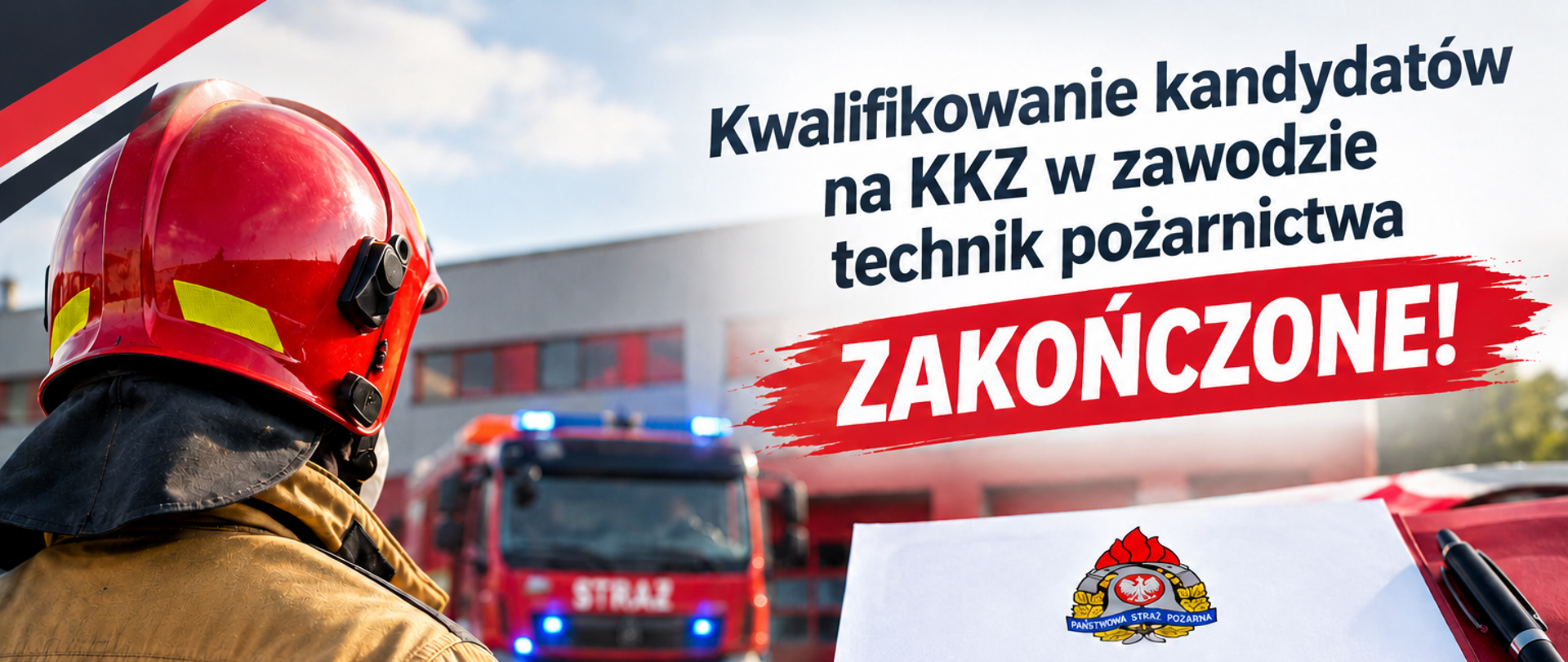 Plakat informacyjny z napisem „Kwalifikowanie kandydatów na KKZ w zawodzie technik pożarnictwa ZAKOŃCZONE!” i grafiką, która podkreśla to przesłanie. Po lewej stronie widać strażaka w hełmie i mundurze bojowym, odwróconego tyłem. Strażak patrzy w kierunku budynku straży pożarnej i stojącego tam wozu strażackiego z włączonymi, niebieskimi sygnałami błyskowymi. W prawym dolnym rogu znajduje się biała kartka ze znakiem graficznym Państwowej Straży Pożarnej i listą rzeczy zrobionych z zaznaczonymi czerwonymi ptaszkami: dokumenty, weryfikacja, kandydaci zakwalifikowani. Kartka ta leży na czerwonym blacie, a obok niej znajduje się czarny długopis. Plakat utrzymany jest w czerwono-białej kolorystyce, z elementami graficznymi w czerni i czerwieni.