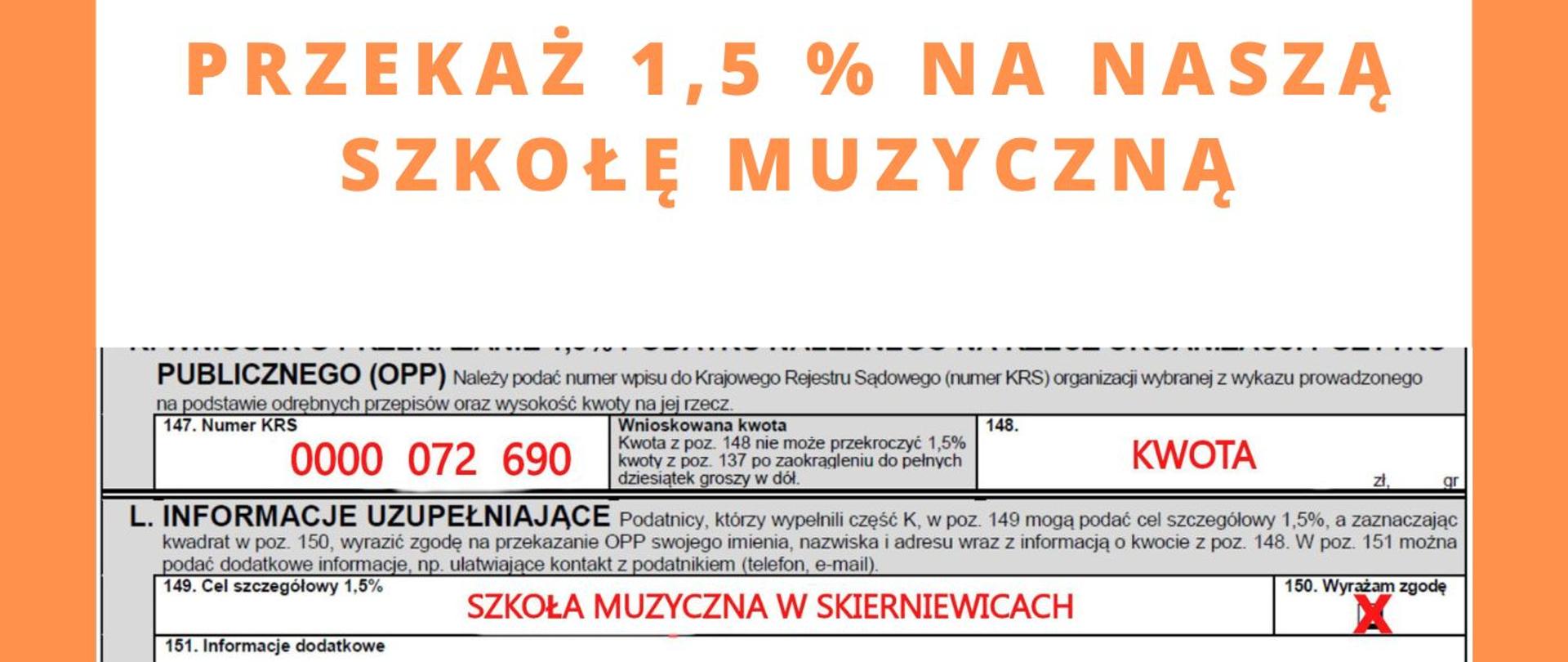 Plakat na pomarańczowym tle, od góry pomarańczowy napis Przekaż 1,5 procent na szkołę muzyczną, pod napisem obrazek na szarym tle zawierający numer krs, pod obrazkiem tekst Dziękujemy za hojność i wsparcie. Dyrektor i cała społeczność Szkoły Muzycznej w Skierniewicach, oraz Stowarzyszenie Ars luventutis — działające na rzecz rozwoju Szkół Muzycznych w Skierniewicach. Pod tekstem logo PSM w Skierniewicach oraz logo 1,5 % w kolorze pomarańczowym.