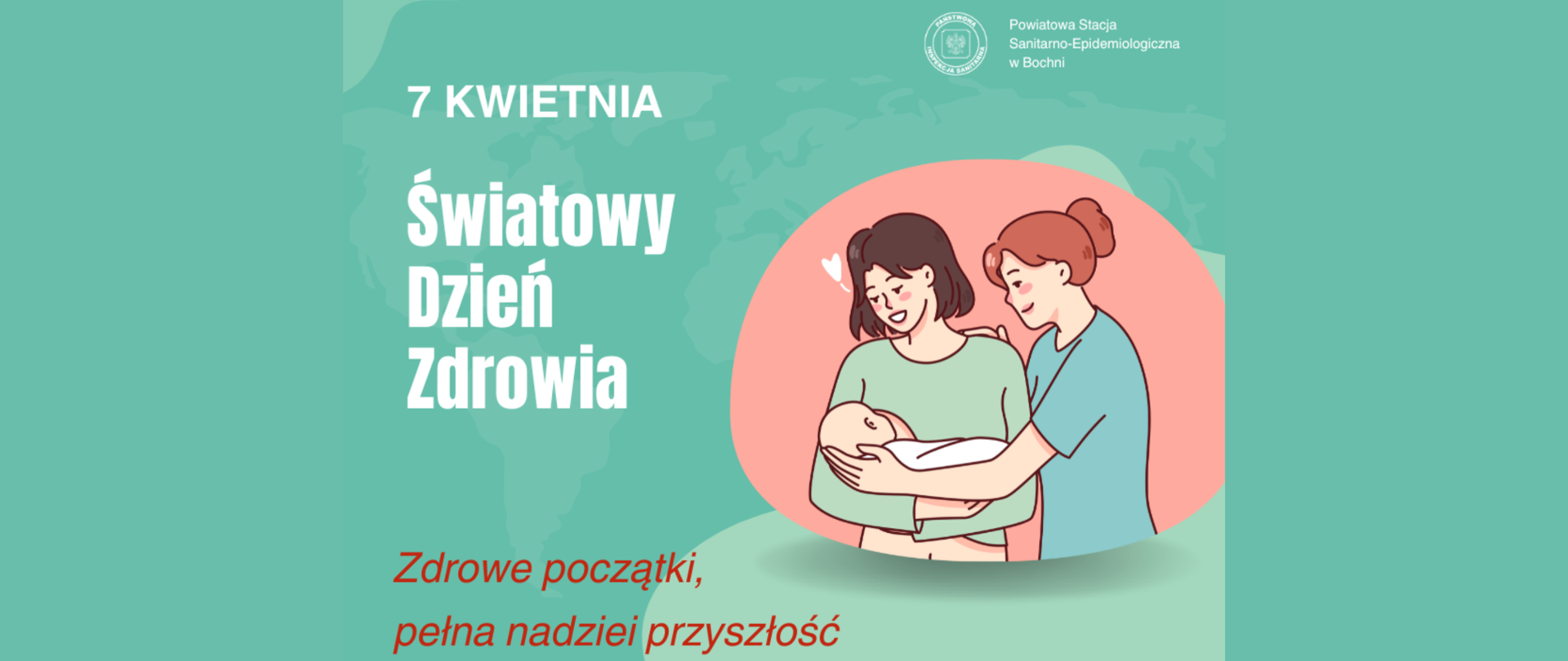 Po prawej stronie znajduje się grafika przedstawiająca dwie kobiety. Jedna trzyma noworodka na rękach. Po lewej stronie znajduje się napis 7 kwietnia Światowy Dzień Zdrowia Zdrowe początki pełna nadziei przyszłość