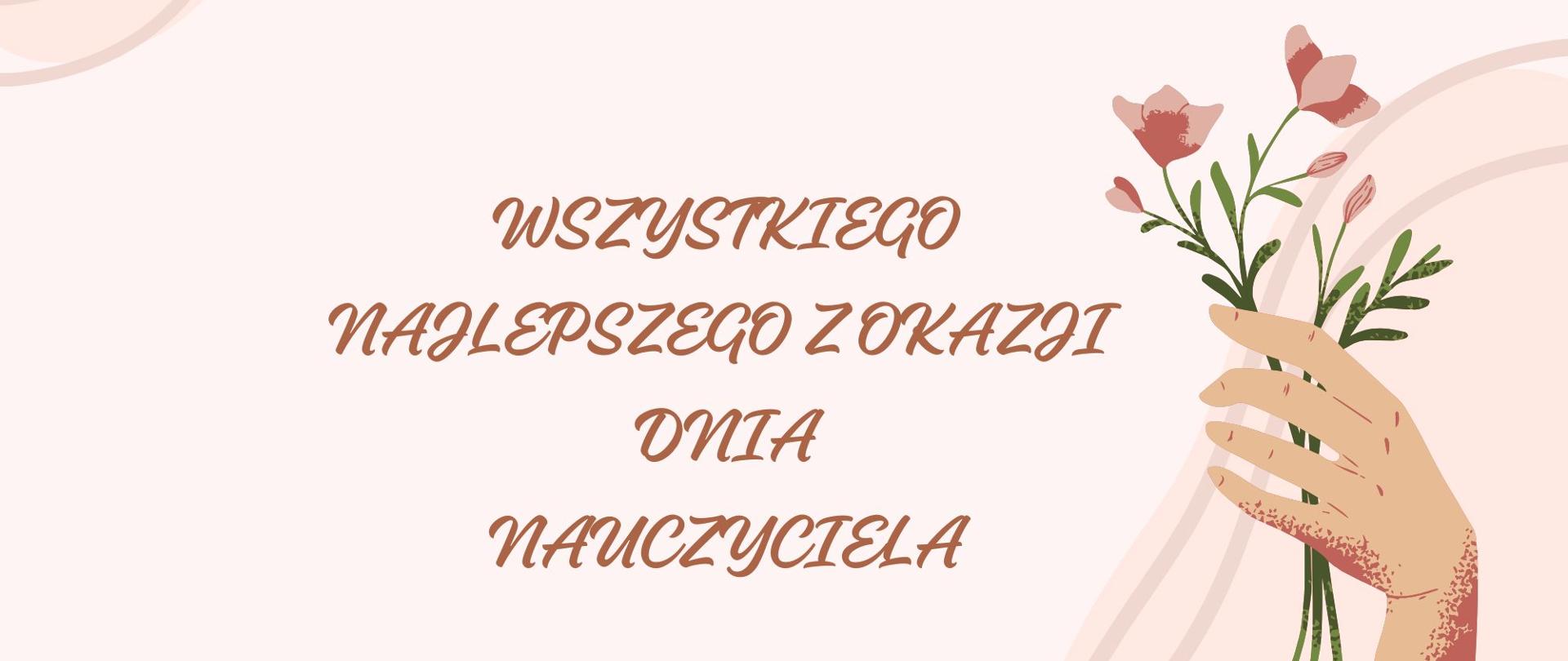 Wszystkiego najlepszego z okazji Dnia Nauczyciela na różowym tle. W prawym rogu ręka trzymająca bukiet kwiatów.