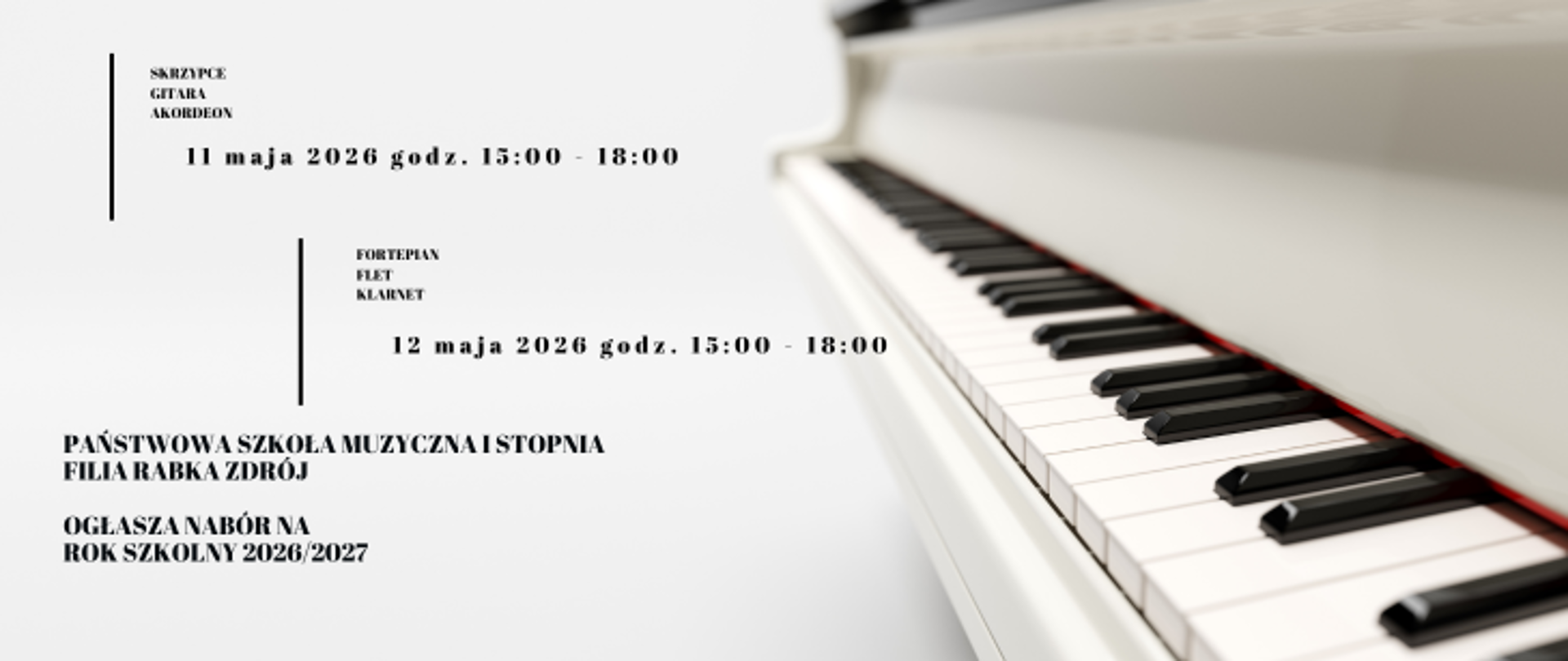 Plakat na białym tle. Po prawej stronie biała klawiatura fortepianu. Po lewej stronie informacja o organizowanym naborze Państwowej Szkoły Muzycznej I stopnia w Rabce-Zdroju na rok szkolny 2026/2027 na następujące instrumenty: skrzypce, gitara, akordeon w dniu 11 maja 2026 o godz. 15 do 18; fortepian flet, klarnet w dniu 12 maja 2026 o godz. 15 do 18. Poniżej w lewym rogu napis Państwowa Szkoła Muzyczna I stopnia filia Rabka Zdrój ogłasza nabór na rok szkolny 2026/2027