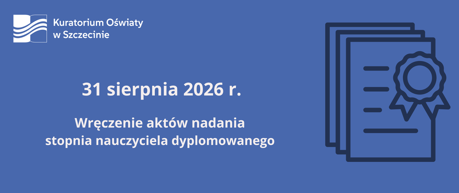 Grafika informacyjna Kuratorium Oświaty w Szczecinie. Na niebieskim tle widnieje napis „31 sierpnia 2026 r. Wręczenie aktów nadania stopnia nauczyciela dyplomowanego”. Po lewej stronie znajduje się logo Kuratorium Oświaty w Szczecinie, a po prawej ilustracja dokumentów z symbolem odznaczenia.
