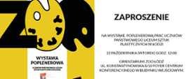 Wielobarwna grafika składająca się z dwóch części. Po lewej stronie: czarny logotyp Orientarium ZOO Łódź. Poniżej napis ZOO utworzony z czarnych i żółtych sztalug. Poniżej Wystawa poplenerowa uczniów Państwowego Liceum Sztuk Plastycznych w Łodzi. Poniżej logotyp szkoły. Po prawej stronie na białym tle czarny napis: Zaproszenie na wystawę poplenerową prac uczniów PLSP w Łodzi, 22 października godz. 12.00, Orientarium Zoo Łódź u;. Konstantynowska 8/10 Foyer Centrum Konferencyjnego w budynku wejściowym
