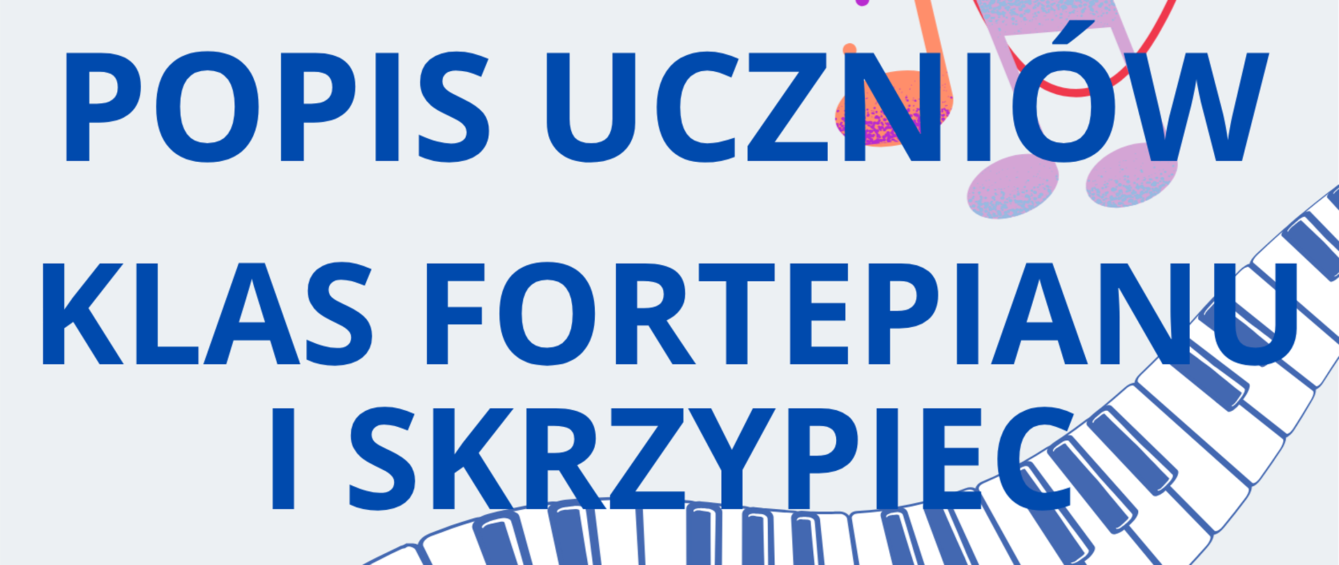 Plakat na białym tle. Od dolnego lewego rogu do górnego prawego - graficzne przedstawienie klawiatury fortepianowej. Na dole strony informacje o terminie i miejscu popisu klas: fortepianu Pana Jakuba Madyniaka oraz skrzypiec Pani Marii Surówki i Pana Krzysztofa Iwanowicza.