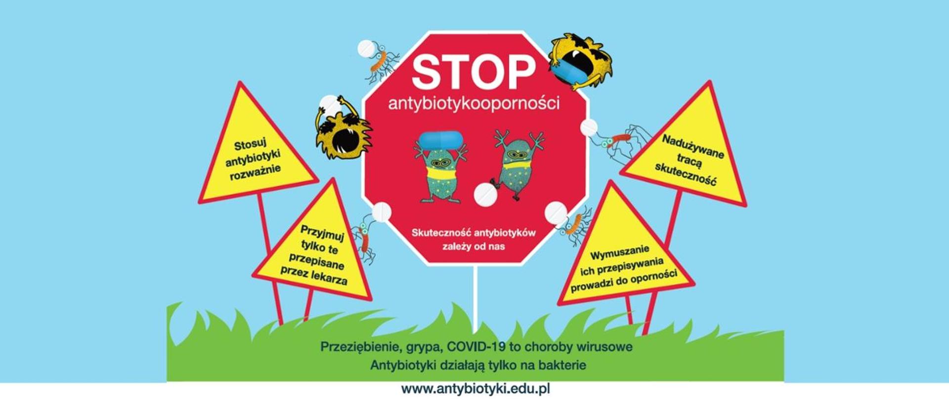 Na niebieskim tle umieszczono znak STOP na jego czerwonym tle umieszczono w kolorze białym napisy "STOP antybiotykooporności Skuteczność antybiotyków zależy od nas". Poniżej na zielonym tle umieszczono napis "Przeziębienie, grypa, COVID-19 to choroby wirusowe. Antybiotyki działają tylko na bakterie. www.antybiotyki.edu.pl". Po bokach znaku STOP znajdują się znaki ostrzegawcze. Na ich tłach w kolorze żółtym umieszczono napisy "Stosuj antybiotyki rozważnie; Przyjmuj tylko te przypisane przez lekarza; Nadużywane tracą skuteczność; Wymuszanie ich przypisywania prowadzi do oporności".