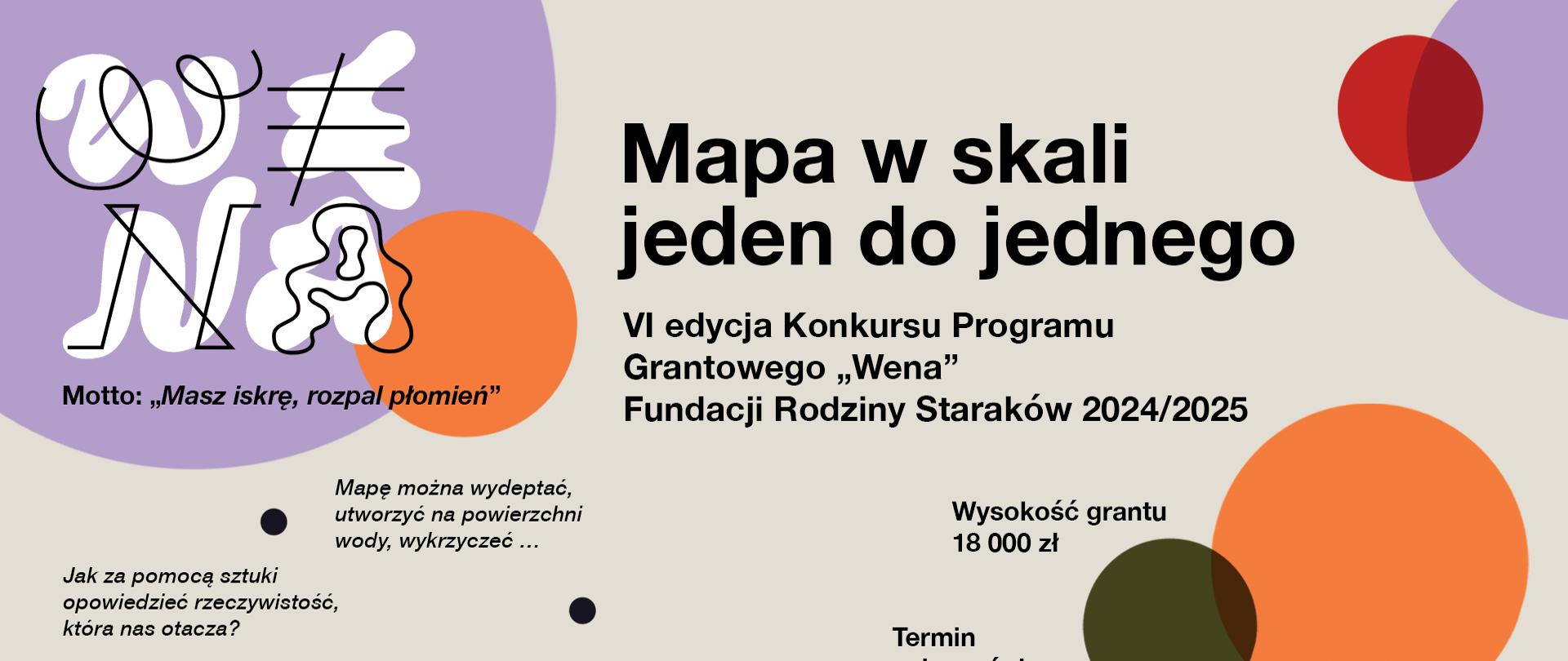 Na szarym tle fioletowe, pomarańczowe czerwone, ciemnozielone koła różnej wielkości. Z lewej od góry biały napis VENA i czarne motto: Masz iskrę, rozpal płomień. Na środku czarny napis „Mapa w skali jeden do jednego” VI. edycja Konkursu Programu Grantowego „Wena” Fundacji Rodziny Staraków 2024/2025. Poniżej czarne napisy dotyczące szczegółów konkursu. Na samym dole pod zieloną linią logo Fundacji rodziny Starków oraz SPEKTRAEDU.