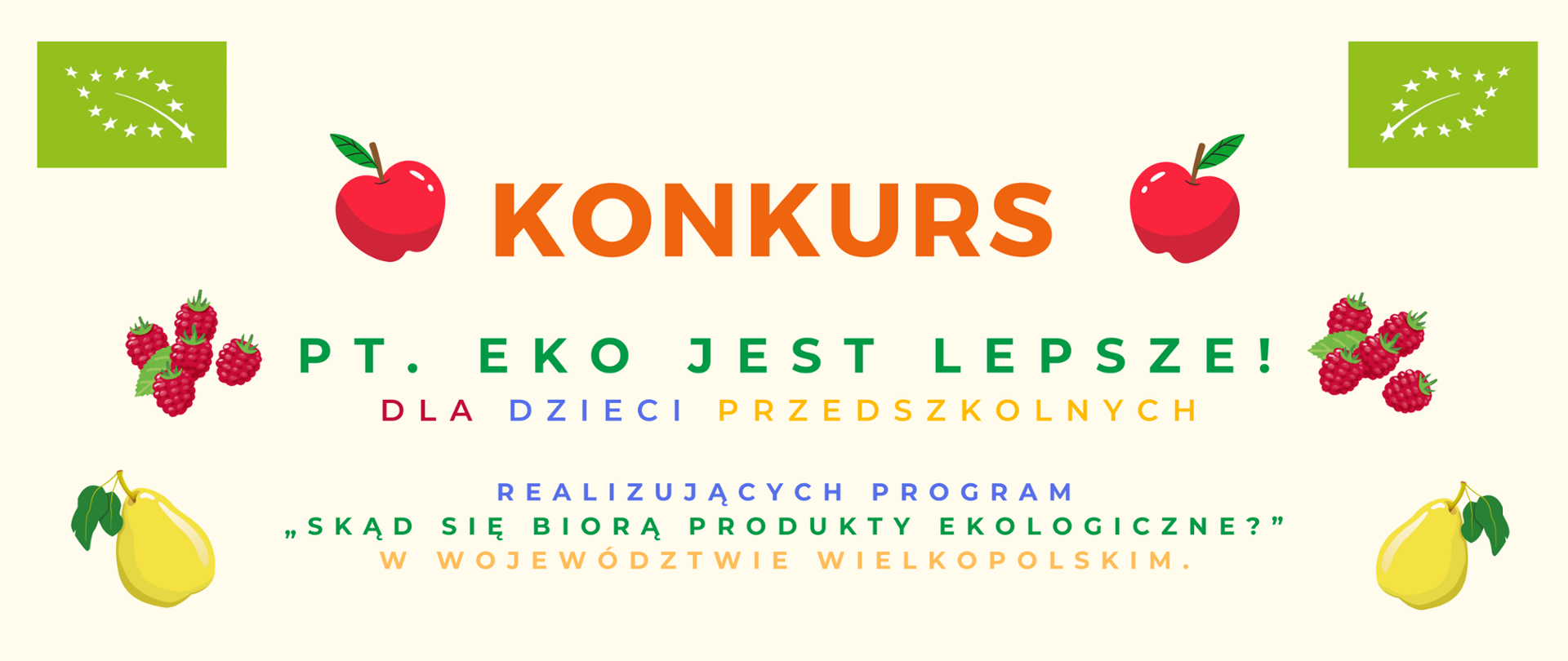 Na banerze napis w środkowej części: Konkurs pt: EKO JEST LEPSZE? dla dzieci przedszkolnych realizujących program skąd się biorą produkty ekologiczne w województwie wielkopolskim. W prawym i lewym górnym rogu znaczek eko, poniżej obrazek jabłka, malin i gruszki