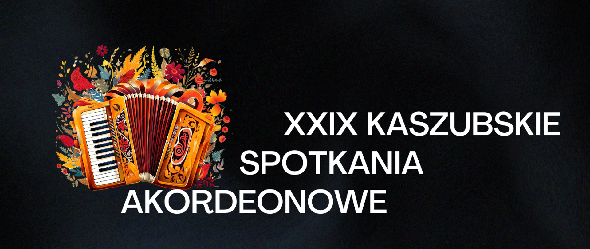 Tło obrazka w kolorze czarnym. Po prawej stronie schodkowy biały napis: "'XXIX Kaszubskie Spotkania Akordeonowe". Po lewej stronie brązowy akordeon klawiszowy, a wokół niego kolorowe kwiaty i liście.