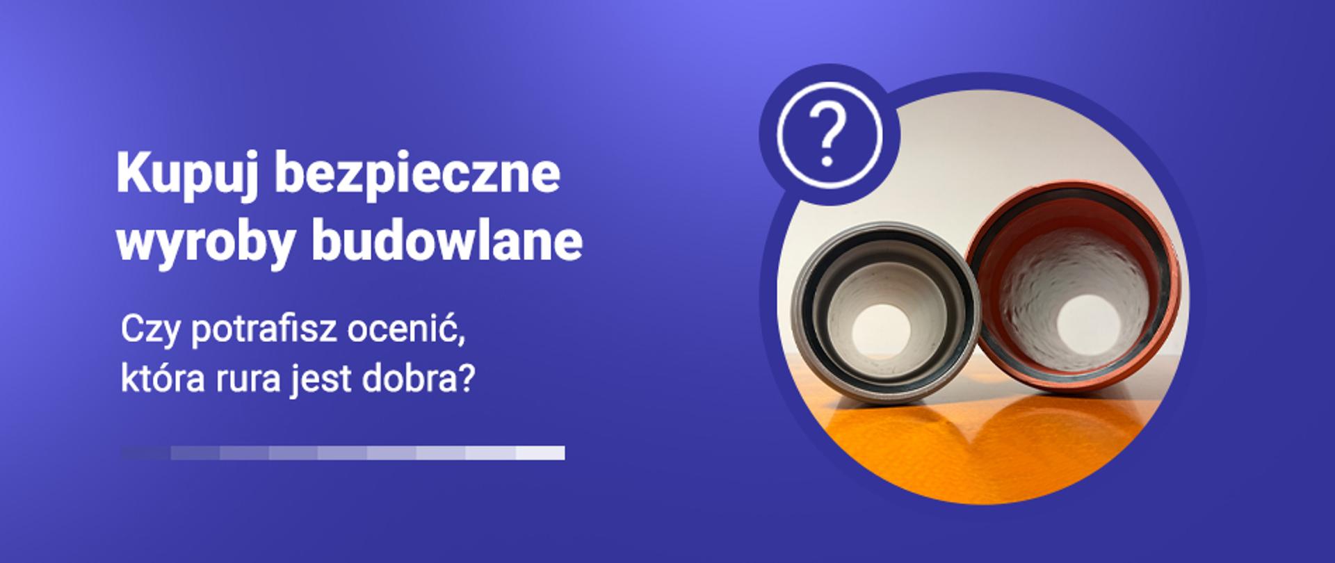 Grafika z napisem Kupuj bezpieczne wyroby budowlane i zdjęciem dwóch rur ułożonych obok siebie. Podtytuł: Czy potrafisz ocenić, która rura jest dobra?