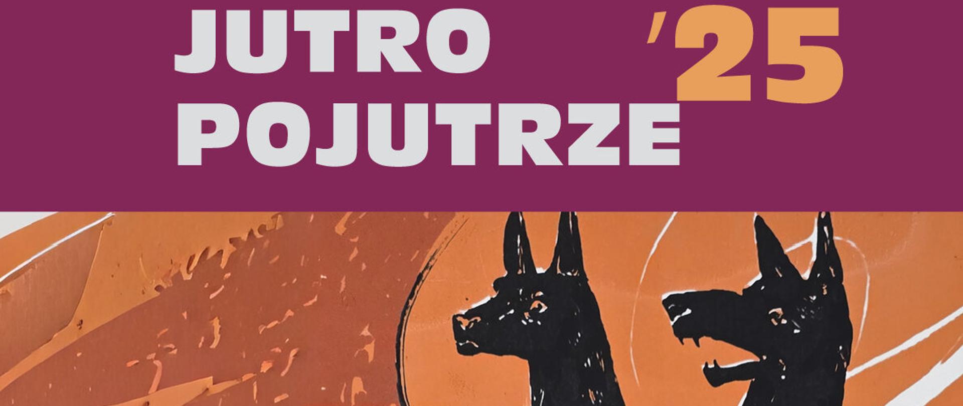 Plakat w barwach pomarańczowo-brązowych z napisem u góry: „JUTRO POJUTRZE ’25”. W centralnej części widnieje czarna sylwetka trzygłowego psa przypominającego Cerbera, stojącego na tle dynamicznych, białych i pomarańczowych linii. Kompozycja ma ekspresyjny, graficzny charakter i nawiązuje do sztuki współczesnej.