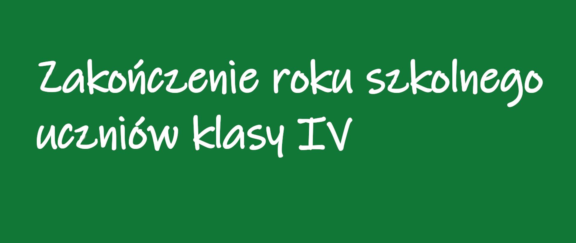 na zielonym tle napis Zakończenie roku szkolnego uczniów klasy IV