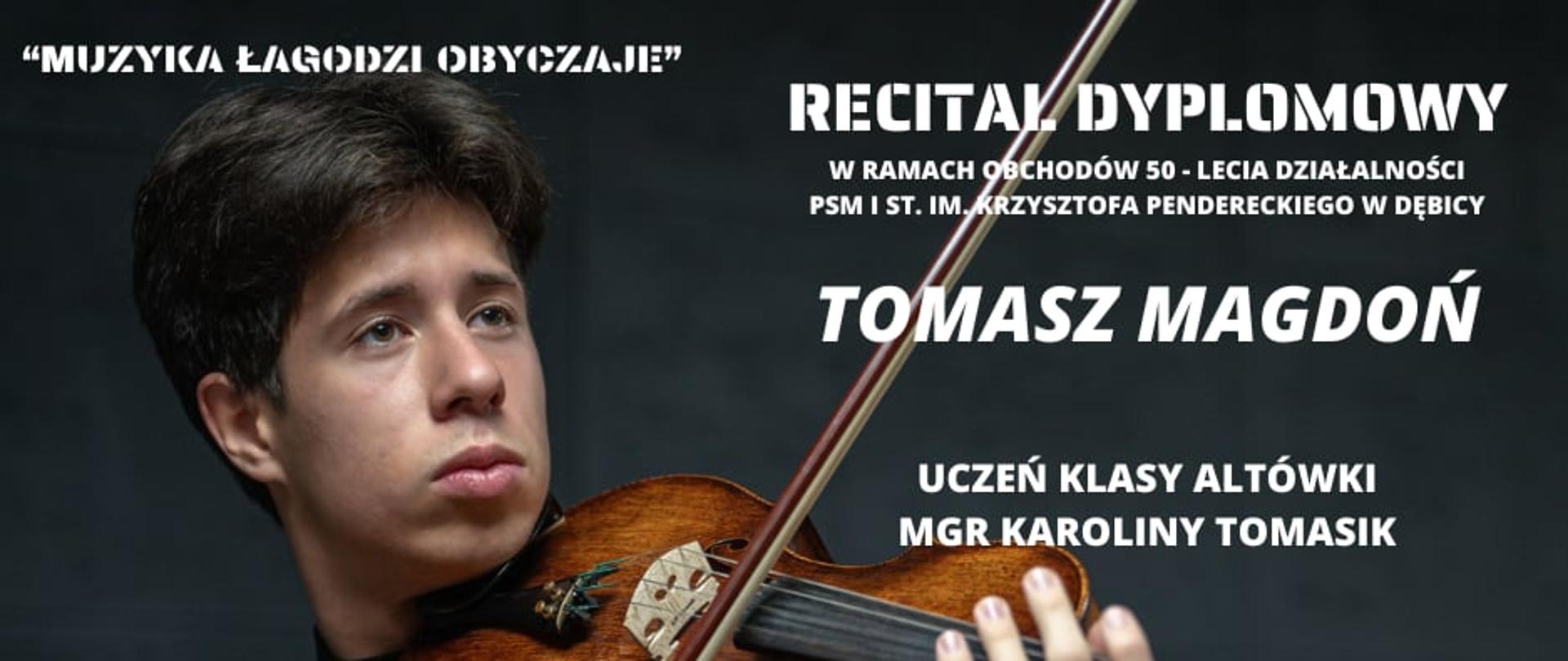 Plakat z wydarzeniem - Recitalem Dyplomowym Tomasza Magdonia, na czarnym tle zdjęcie Tomasza grającego na altówce; Tomasz ubrany jest w czarny golf; w lewym górnym rogu biały napis: "Muzyka łagodzi obyczaje", w prawym górnym rogu: "Recital dyplomowy w ramach obchodów 50-lecia Państwowej Szkoły Muzycznej I st. im. Krzysztofa Pendereckiego w Dębicy, Tomasz Magdoń uczeń klasy altówki mgr Karoliny Tomasik"; w prawym dolnym rogu biały napis: "Fortepian Żanna Parchomowska" a poniżej w szarym prostokącie czarnymi literami " 11 kwietnia 18:00, Aula ZPSM w Dębicy".