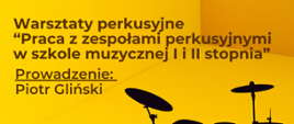 Na żółtym tle informacje: Warsztaty perkusyjne "Praca z zespołami perkusyjnymi w szkole muzycznej I i II stopnia. Prowadzenie: Piotr Gliński. 