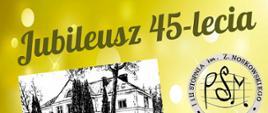 Plakat koloru żółtego z logiem szkoły w prawym górnym rogu, po lewej zdjęcie czarno-białe budynku szkolnego z napisem Jubileusz 45-lecia
