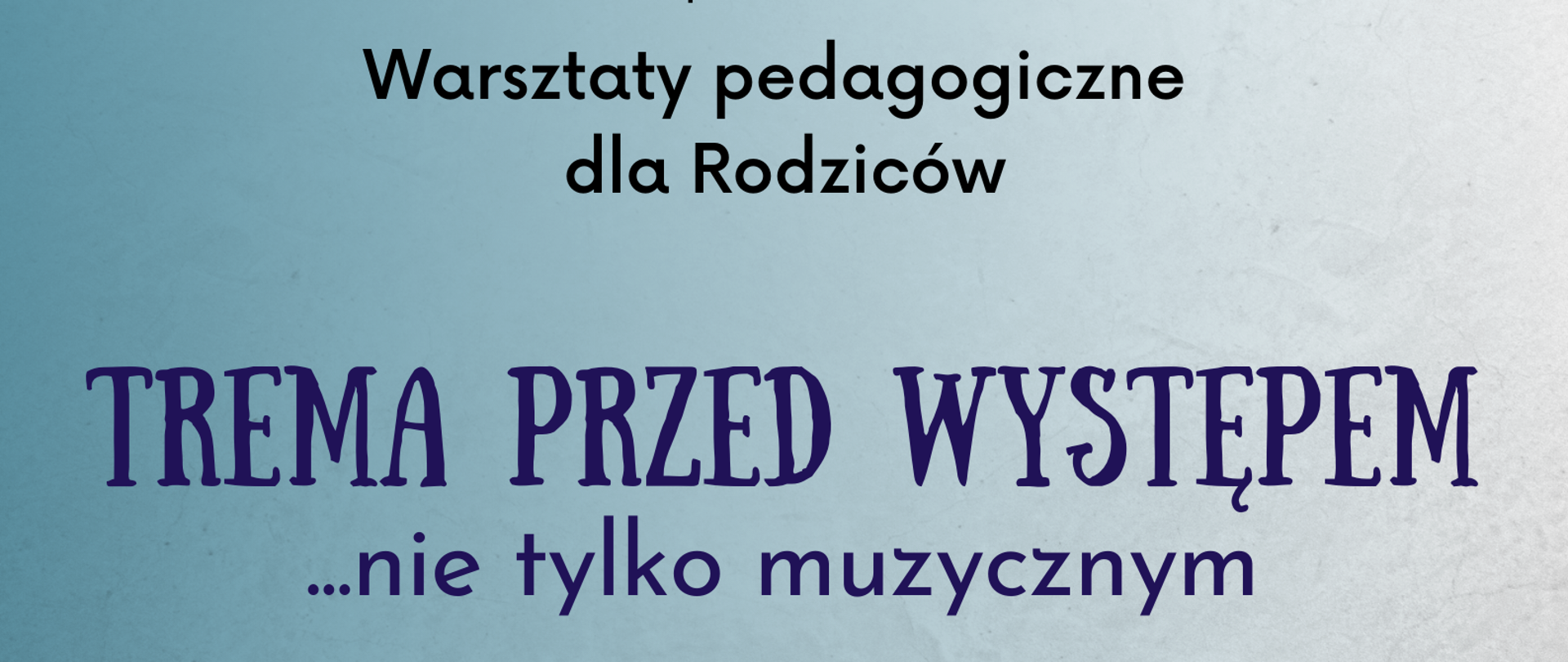 Plakat - na błękitnym tle informacja dotycząca warsztatów pedagogicznych dla Rodziców: "Trema przed występem ... nie tylko muzycznym" czwartek 1 czerwca 2023 godz. 18:00, Sala kameralna; prowadzenie mgr Martyna Koberling; poniżej zdjęcia przedstawiające występujące na scenie dzieci. 