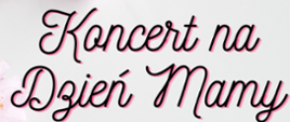 Szare tło. Na nim duży czarno-czerwony napis "Koncert na Dzień Mamy". 
