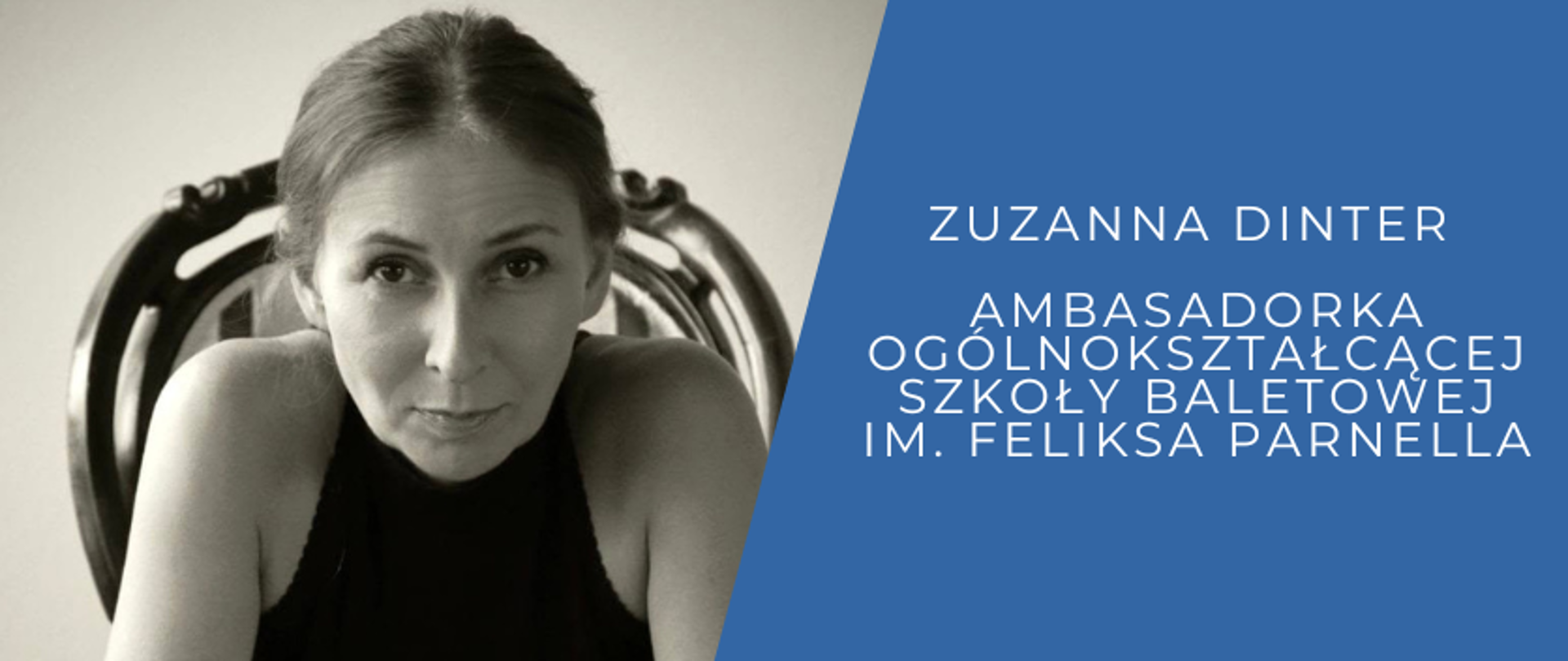 czarno biała fotografia portretowa pani Zuzanny Dinter, obok na niebieskim tle napis: Zuzann Dinter Ambasadorka Ogólnokształcącej Szkoły Baletowej im. Feliksa Parnella