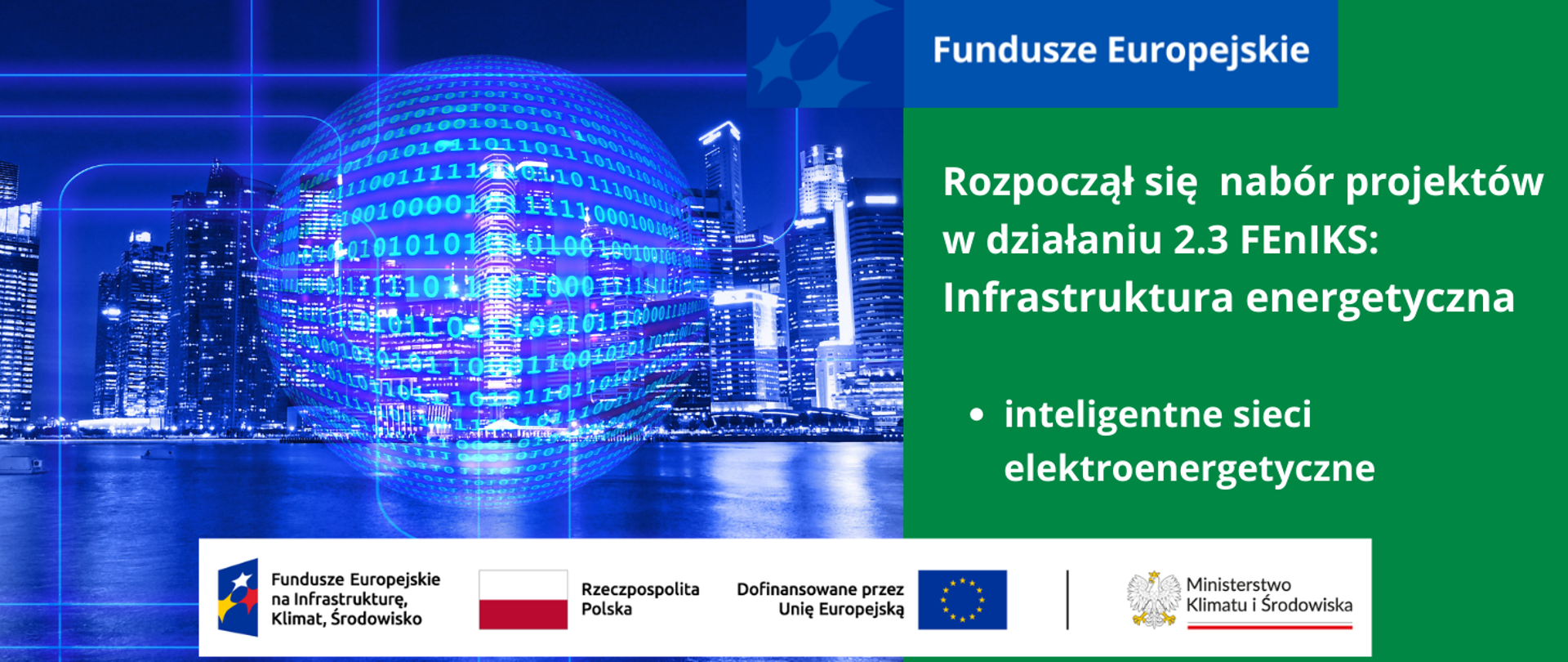 Lewa połowa przedstawia widok wody i w oddali linii brzegowej miasta z dużymi biurowcami nocą. Na pierwszym planie widok transparentnej kuli całej w liczbach 0 i 1 symbolizującej przepływ danych. W prawej części grafiki informacja o otwarciu naboru w działaniu 2.3 FEnIKS: Infrastruktura energetyczna. Na dole logotypy unijne.