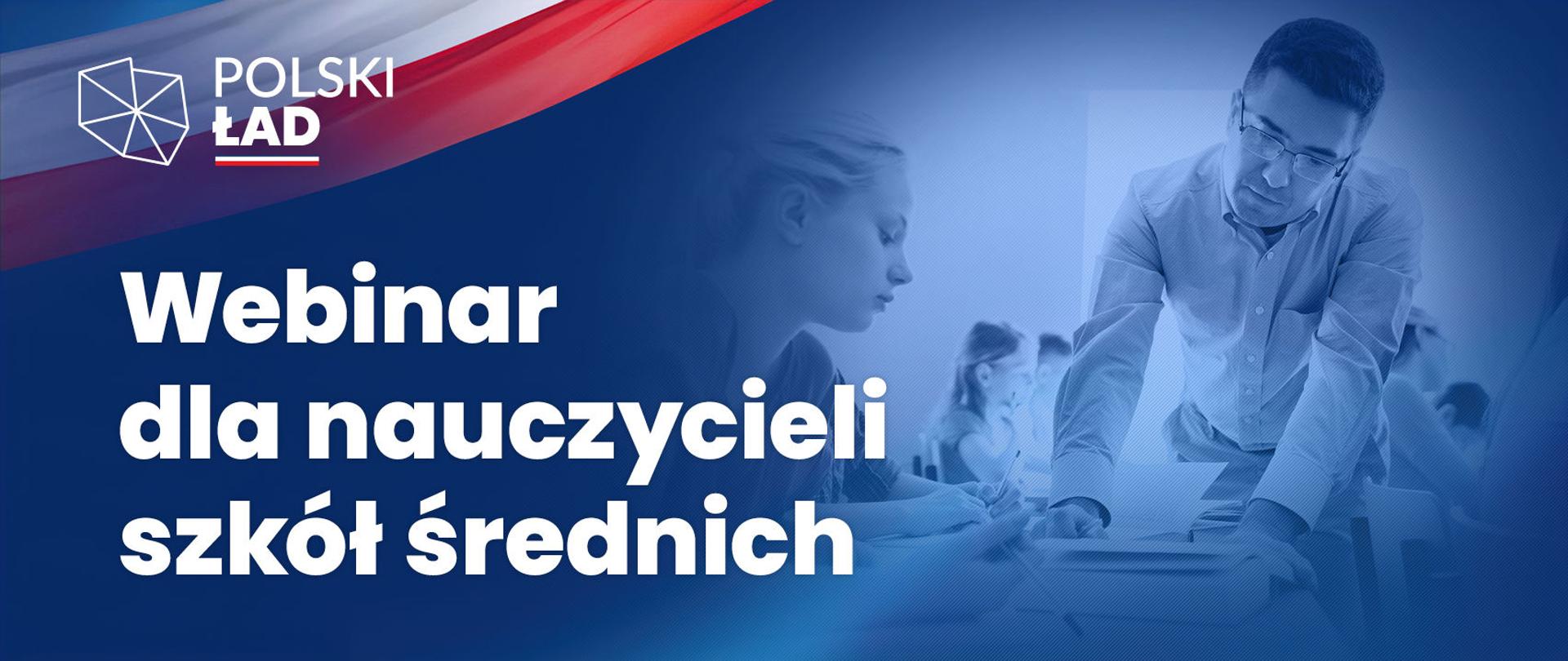 Grafika z napisem Polski Ład. Webinar dla nauczycieli szkół średnich.