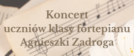 Plakat z informacją o koncercie klasy fortepianu Agnieszki Zadroga. Podkład papier nutowy z nutami, z prawej strony rozwinięty rumianek w kolorze białym i zółtym.