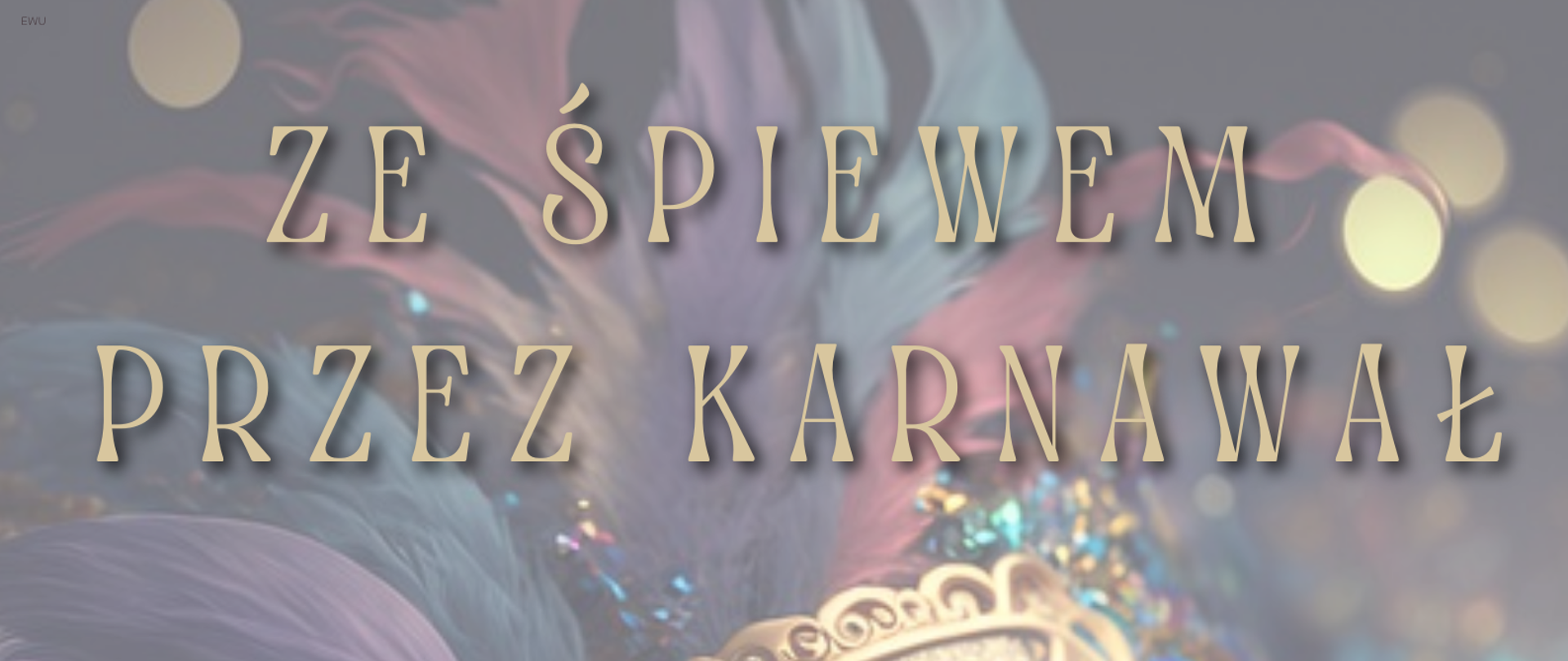 Plakat na tle maski karnawałowej w górnej części nazwa koncertu "Ze śpiewem przez karnawał" poniżej napis Koncert w wykonaniu uczniów wydziału wokalnego w PSM II stopnia, poniżej data oraz godzina wydarzenia. Na samy dole plakatu logo szkoły- nutka oraz nazwa szkoły: Państwowa Szkoła Muzyczna I i II stopnia im Ignacego Jana Paderewskiego w Stalowej Woli.