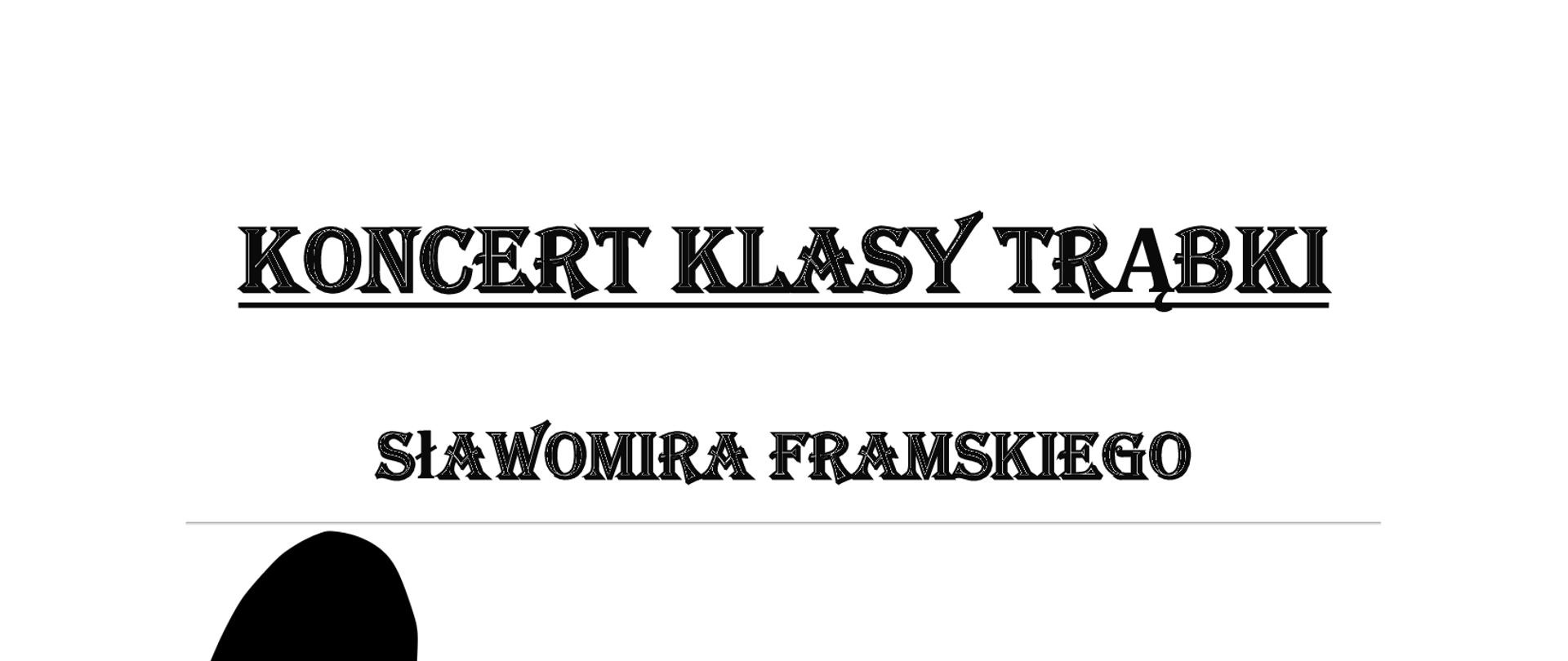 Plakat na białym tle z czarnymi napisami. Na plakacie się tekst: KONCERT KLASY TRĄBKI Sławomira Framskiego; 13 marca, piątek, godz. 16:00 Sala kameralna Państwowej Szkoły Muzycznej I stopnia w Nowym Tomyślu. Pośrodku znajduje się grafika przedstawiająca mężczyznę grającego na trąbce. 