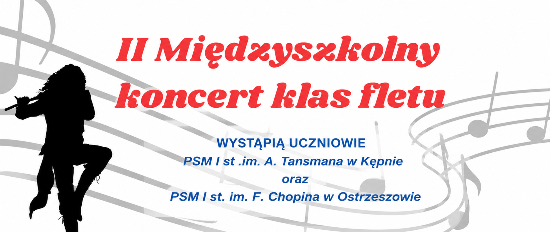 Slajd promujący II Międzyszkolny Koncert Klas Fletu. Grafika utrzymana jest w nowoczesnym, minimalistycznym stylu z białym tłem, szarymi pięcioliniami i nutami oraz czarną sylwetką osoby grającej na flecie po lewej stronie. Tytuł wydarzenia wyróżniono dużą, czerwoną typografią, natomiast pozostałe informacje zapisano w kolorze niebieskim i czarnym. Slajd informuje, że wystąpią uczniowie Państwowej Szkoły Muzycznej I stopnia im. Aleksandra Tansmana w Kępnie oraz Państwowej Szkoły Muzycznej I stopnia im. Fryderyka Chopina w Ostrzeszowie. Koncert odbędzie się 22 kwietnia 2026 r. o godz. 16.00 w sali kameralnej, a wykonawcami będą uczniowie klas fletu. 
