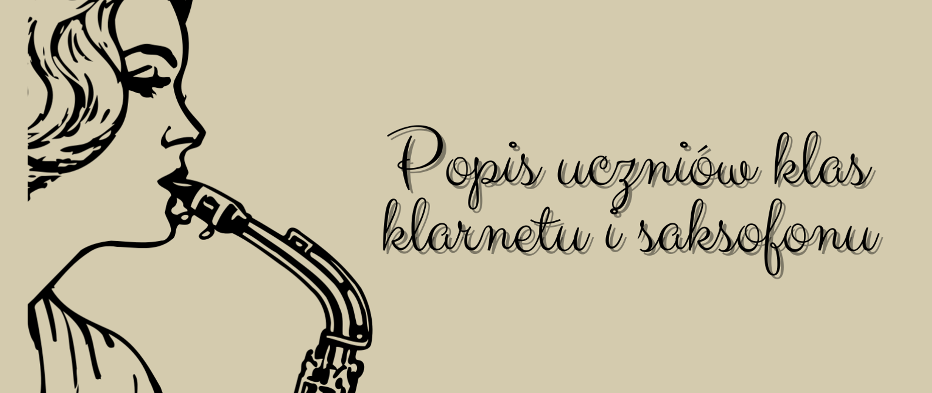 Plakat popisu uczniów klas klarnetu i saksofonu Pana Mateusza Maszyńskiego. Na beżowym tle po lewej stronie znajduje się graficzne przedstawienie kobiety stojącej bokiem i grającej na saksofonie. Po prawej stronie zawarte są informacje o terminie i miejscu popisu. 