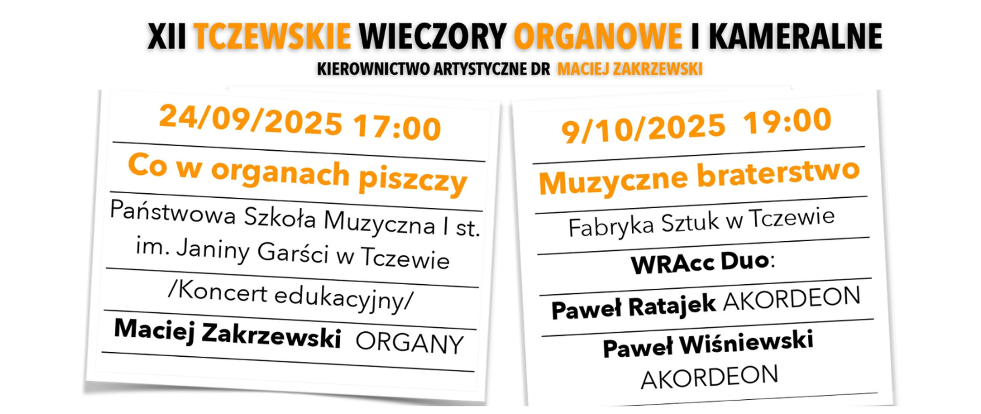 Tło plakatu białe. Na górze napis: XII Tczewskie Wieczory Organowe i Kameralne, kierownictwo artystyczne dr Maciej Zakrzewski. Poniżej zdjęcia z lewej strony na białej kartce w linie zapisana treść: 24/09/2025 17:00, Co w organach piszczy, Państwowa Szkoła Muzyczna I st. im. Janiny Garści w Tczewie. Koncerty edukacyjny. Maciej Zakrzewski - organy. Z prawej strony na białej kartce w linie zapisana treść: 9/10/2025 19:00. Muzyczne braterstwo. Fabryka Sztuk w Tczewie. WRAcc Duo: Paweł Ratajek - akordeon, Paweł Wiśniewski - akordeon.