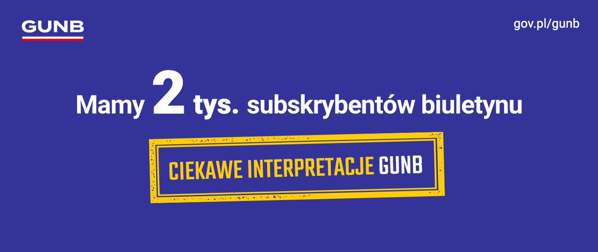 Na niebieskiej grafice napis: Mamy 2 tys. subskrybentów biuletynu. Na środku żółto-niebieski stempel z napisem Ciekawe interpretacje GUNB. W lewym górnym rogu logo GUNB. W prawym górnym rogu adres strony: gunb.gov.pl.