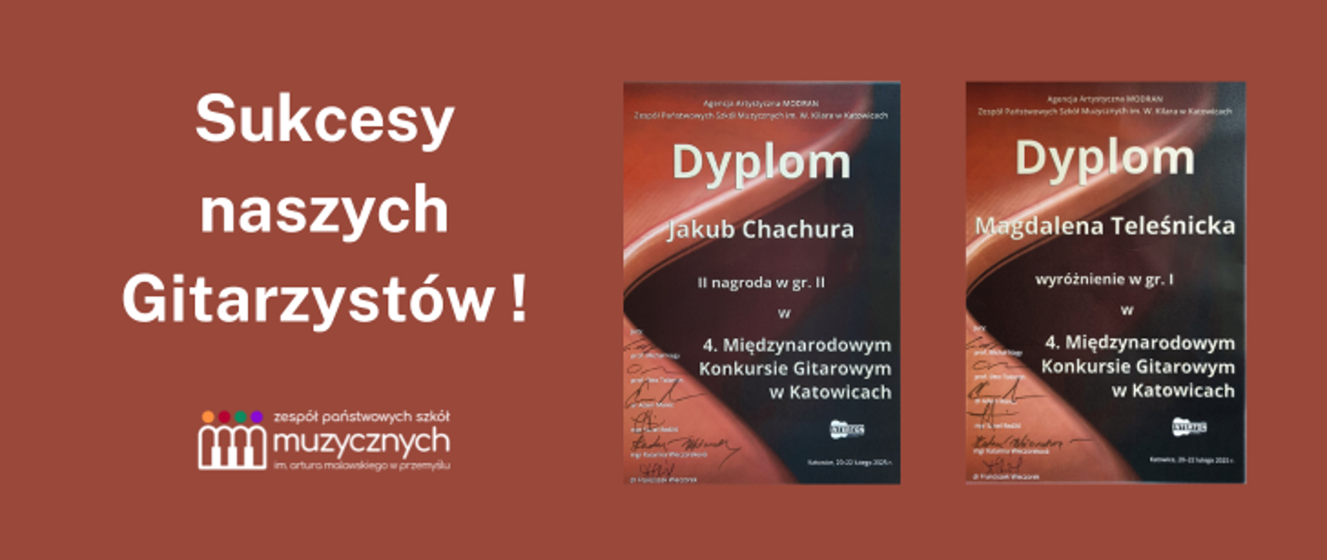 Plakat ma brązowe tło i zawiera duży, biały napis: "Sukcesy naszych Gitarzystów!" po lewej stronie. Poniżej znajduje się logo Zespołu Państwowych Szkół Muzycznych w Przemyślu, przedstawiające stylizowany symbol klawiatury fortepianu oraz kolorowe kropki. Po prawej stronie umieszczono dwa dyplomy z 4. Międzynarodowego Konkursu Gitarowego w Katowicach. Pierwszy dyplom (po lewej) należy do Jakuba Chachury, który zdobył II nagrodę w grupie II, natomiast drugi (po prawej) jest dla Magdaleny Telesnickiej, która otrzymała wyróżnienie w grupie I. Dyplomy mają ciemnobrązowe tło z elementami graficznymi przypominającymi gitarę, a tekst jest biały. Widoczne są również podpisy organizatorów i logo konkursu MTBGC. Grafika celebruje sukces uczniów szkoły muzycznej, podkreślając ich osiągnięcia na międzynarodowym poziomie.