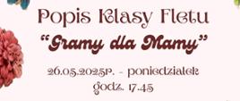 plakat utrzymany jest w ciepłych pastelach różu i kremu, zdobiony bogactwem stylizowanych róż, fiołków i ptaszka, które tworzą wieniec kwiatowy w górnej i dolnej części. Środek plakatu wypełnia nazwa instytucji i tytuł wydarzenia „Popis Klasy Fletu ‘Gramy dla Mamy’” wyróżnione ozdobną czcionką. Poniżej umieszczono datę 26.05.2025 (poniedziałek), godzinę 17:45 oraz informację o miejscu – Sala Koncertowa PSM I st. nr 1 w Kędzierzynie-Koźlu.