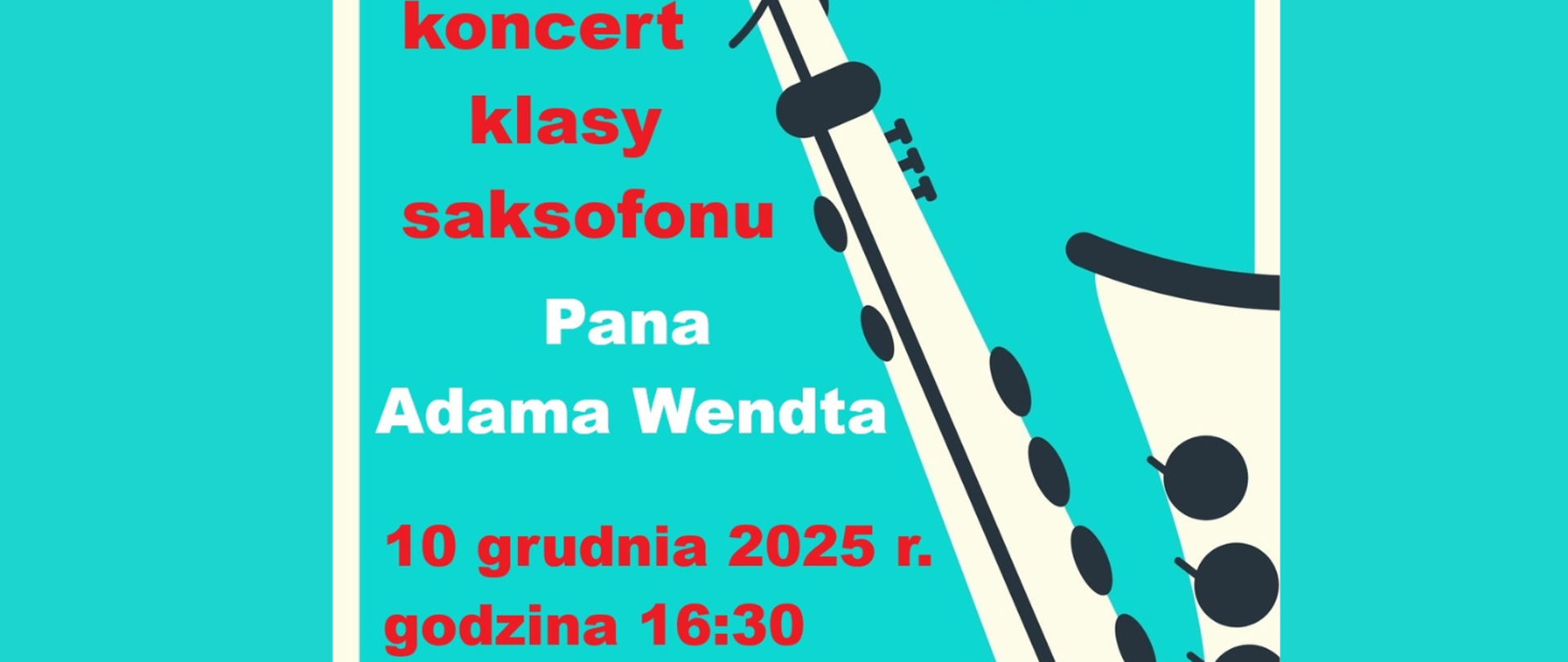 Na niebieskim tle przez cały plakat w poprzek grafika białego saksofonu. Treść ogłoszenia: koncert klasy saksofonu Pana Adama Wendta; 10 grudnia 2025 r., godzina 16:30.