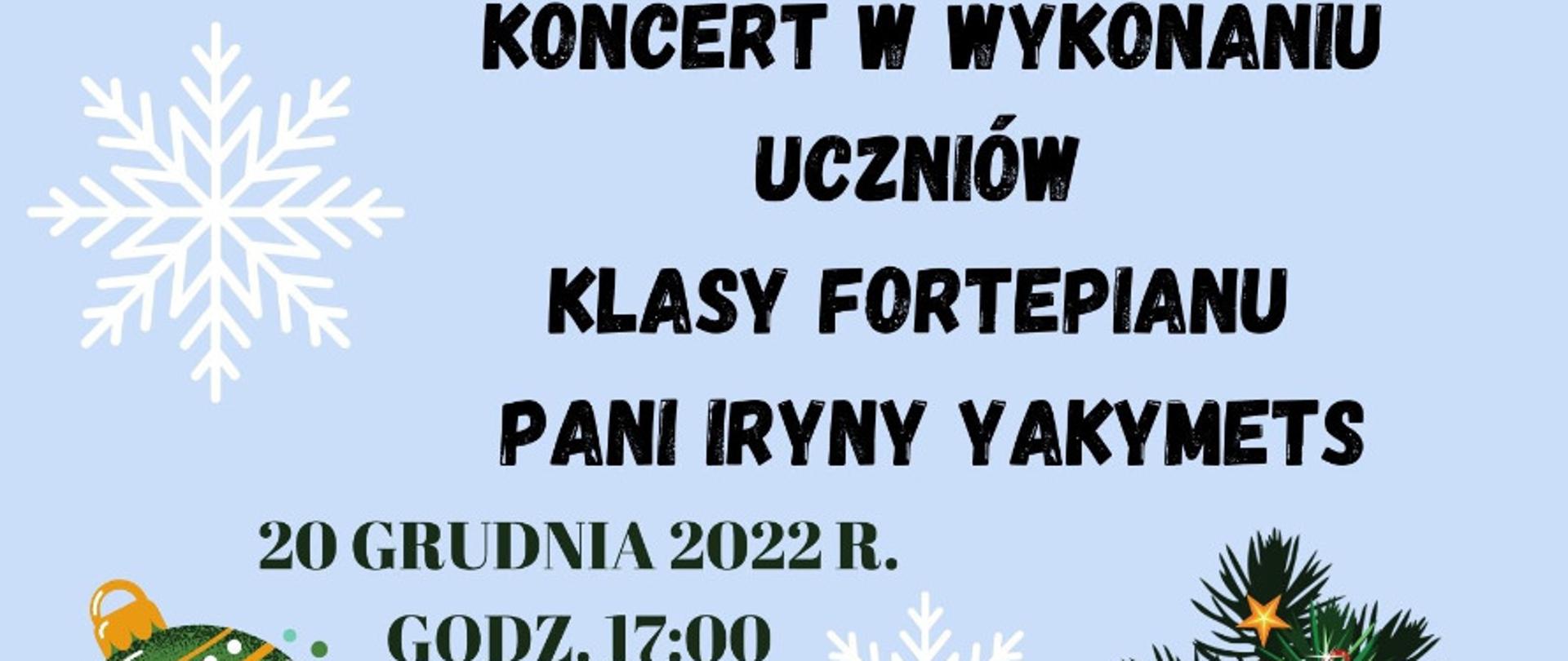 Plakat na jasno-niebieskim tle z dwoma białymi płatkami śniegu, na górze po lewej czarne kontury siedzącej kobiety grającej na fortepianie oraz napis czarny napis Państwowa Szkoła Muzyczna I i II stopnia w Bystrzycy Kłodzkiej zaprasza, na środku czarny pogrubiony napis Koncert w wykonaniu uczniów klasy fortepianu pani Iryny Yakymets 20 grudnia 2022 roku godzina 17.00, na dole obrazki bombki, kontury budynków miasta, renifera oraz choinki, po lewej napis Sala Koncertowa PSM I i II st.